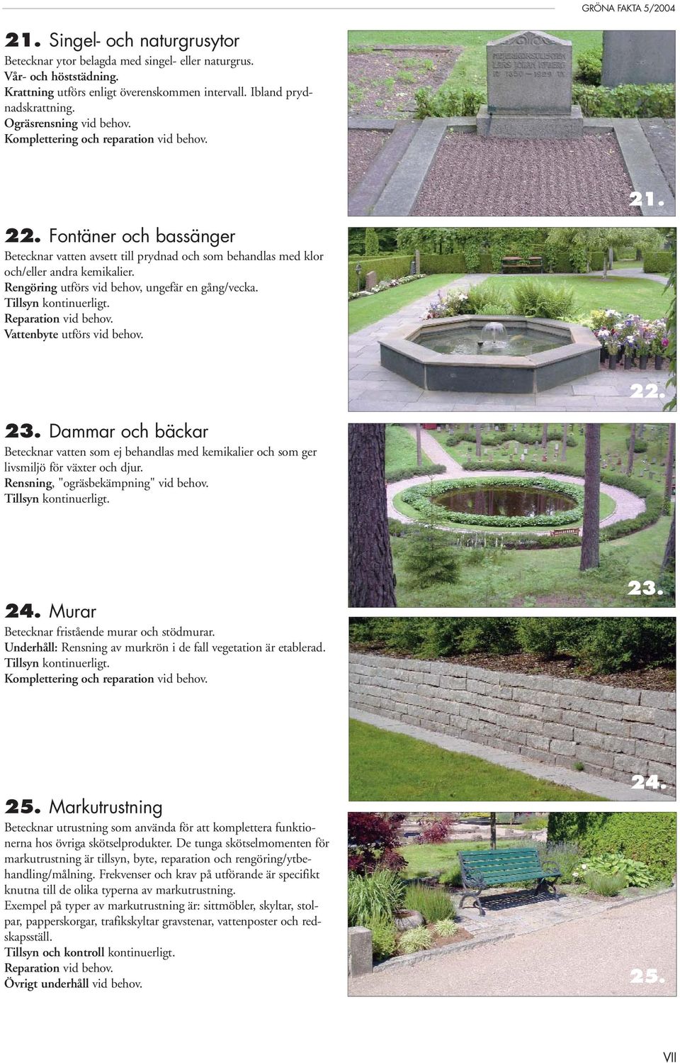Rengöring utförs vid behov, ungefär en gång/vecka. Tillsyn kontinuerligt. Reparation vid behov. Vattenbyte utförs vid behov. 22. 23.