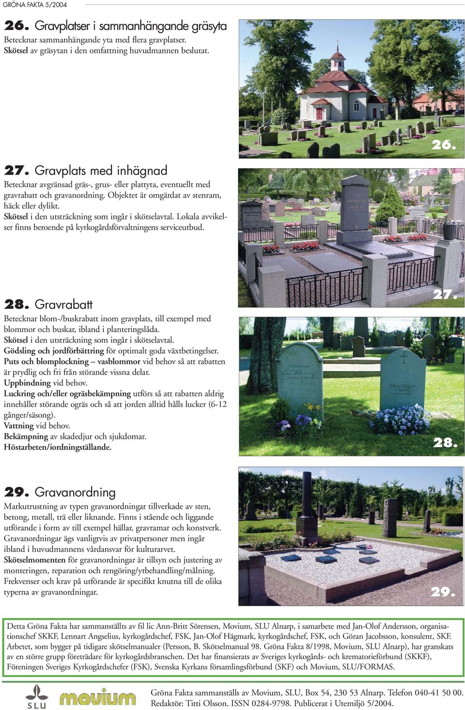 Skötsel i den utsträckning som ingår i skötselavtal. Lokala avvikelser finns beroende på kyrkogårdsförvaltningens serviceutbud. 28.