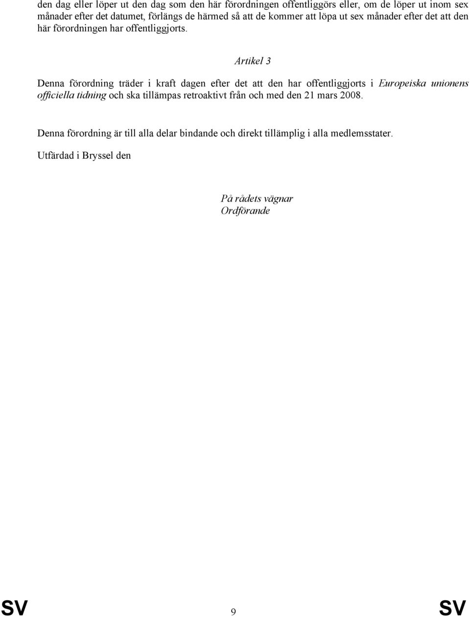 Artikel 3 Denna förordning träder i kraft dagen efter det att den har offentliggjorts i Europeiska unionens officiella tidning och ska tillämpas