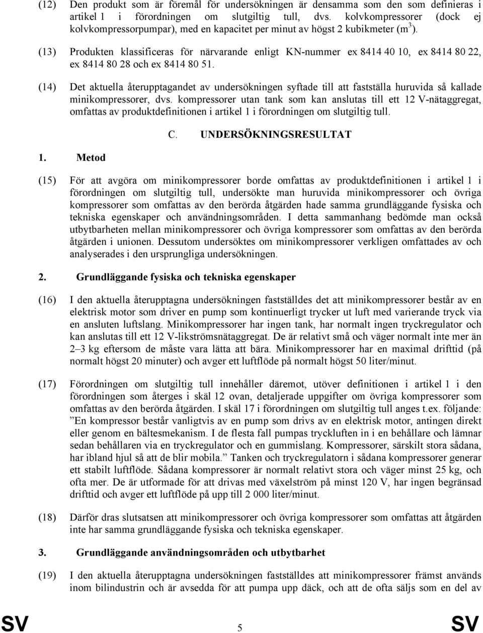 (13) Produkten klassificeras för närvarande enligt KN-nummer ex 8414 40 10, ex 8414 80 22, ex 8414 80 28 och ex 8414 80 51.