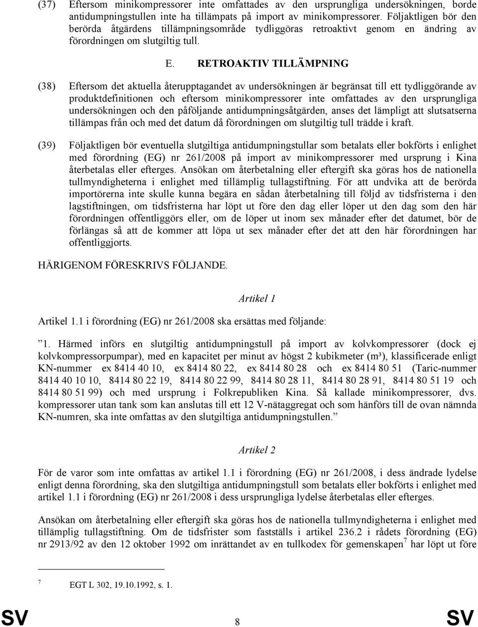 RETROAKTIV TILLÄMPNING (38) Eftersom det aktuella återupptagandet av undersökningen är begränsat till ett tydliggörande av produktdefinitionen och eftersom minikompressorer inte omfattades av den