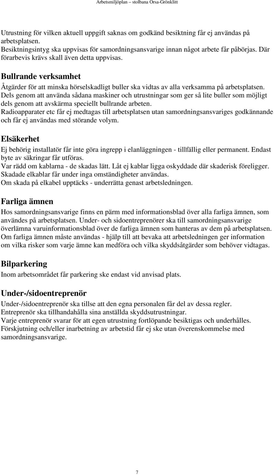 Dels genom att använda sådana maskiner och utrustningar som ger så lite buller som möjligt dels genom att avskärma speciellt bullrande arbeten.