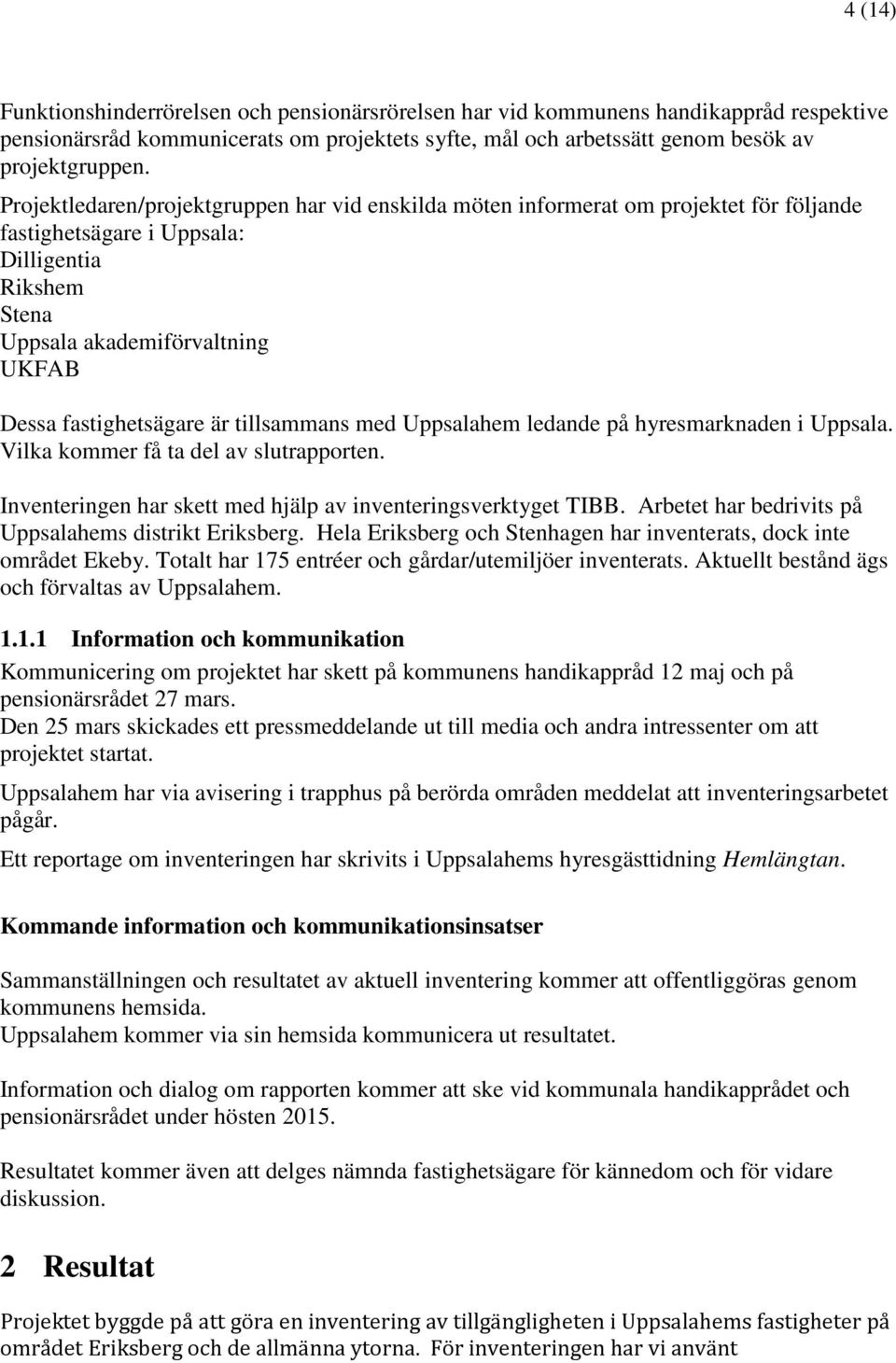 är tillsammans med Uppsalahem ledande på hyresmarknaden i Uppsala. Vilka kommer få ta del av slutrapporten. Inventeringen har skett med hjälp av inventeringsverktyget TIBB.