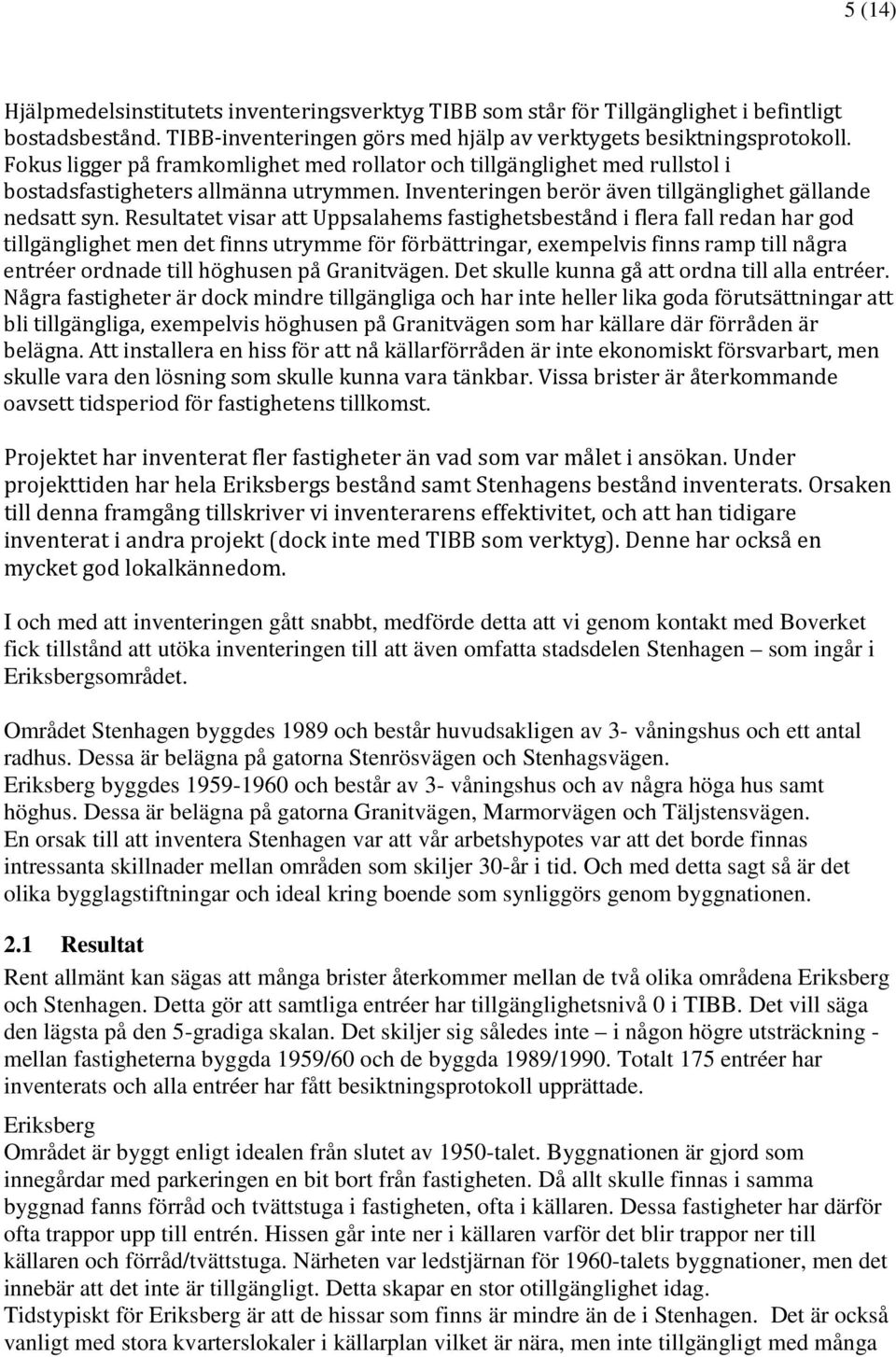 Resultatet visar att Uppsalahems fastighetsbestånd i flera fall redan har god tillgänglighet men det finns utrymme för förbättringar, exempelvis finns ramp till några entréer ordnade till höghusen på