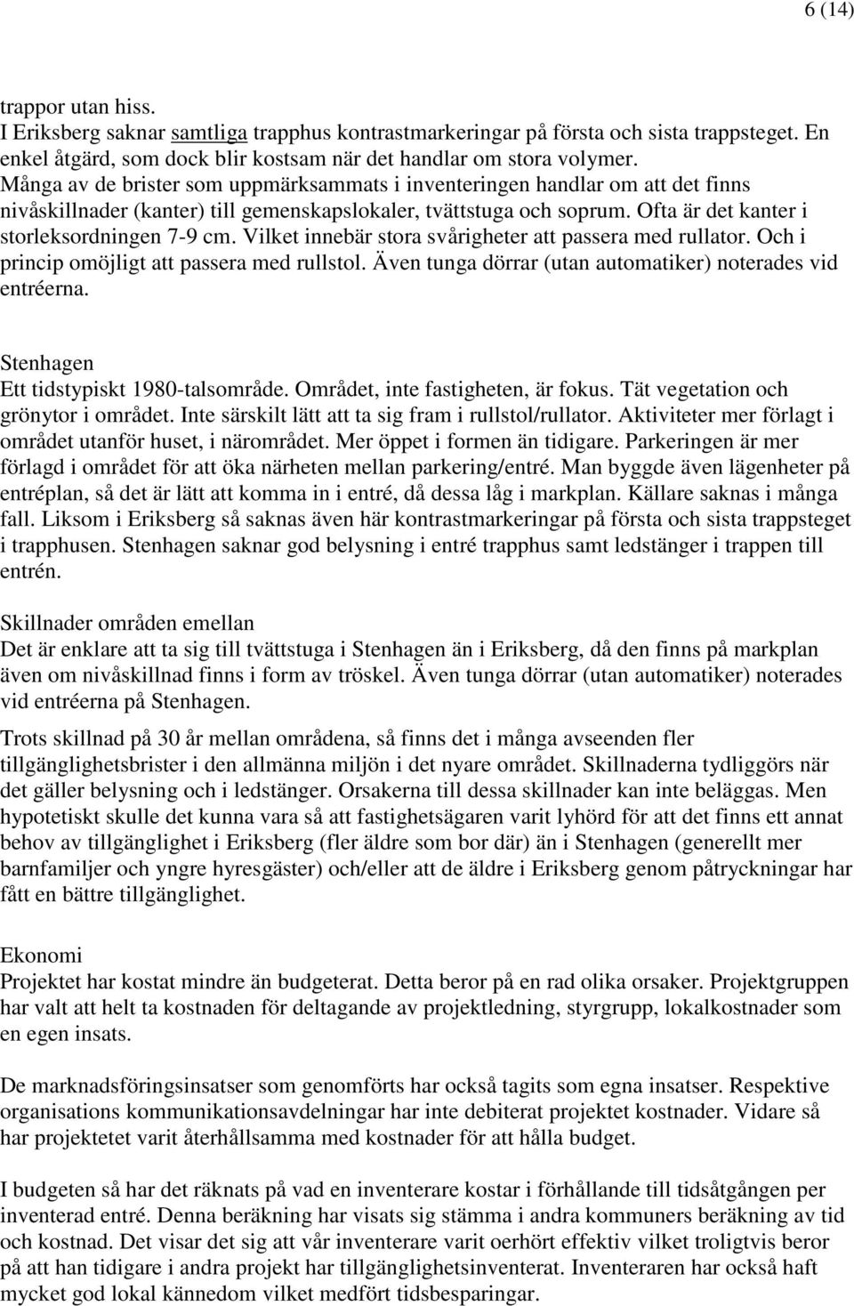 Vilket innebär stora svårigheter att passera med rullator. Och i princip omöjligt att passera med rullstol. Även tunga dörrar (utan automatiker) noterades vid entréerna.