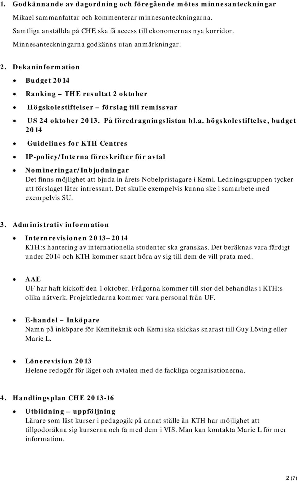 a. högskolestiftelse, budget 2014 Guidelines for KTH Centres IP-policy/Interna föreskrifter för avtal Nomineringar/Inbjudningar Det finns möjlighet att bjuda in årets Nobelpristagare i Kemi.