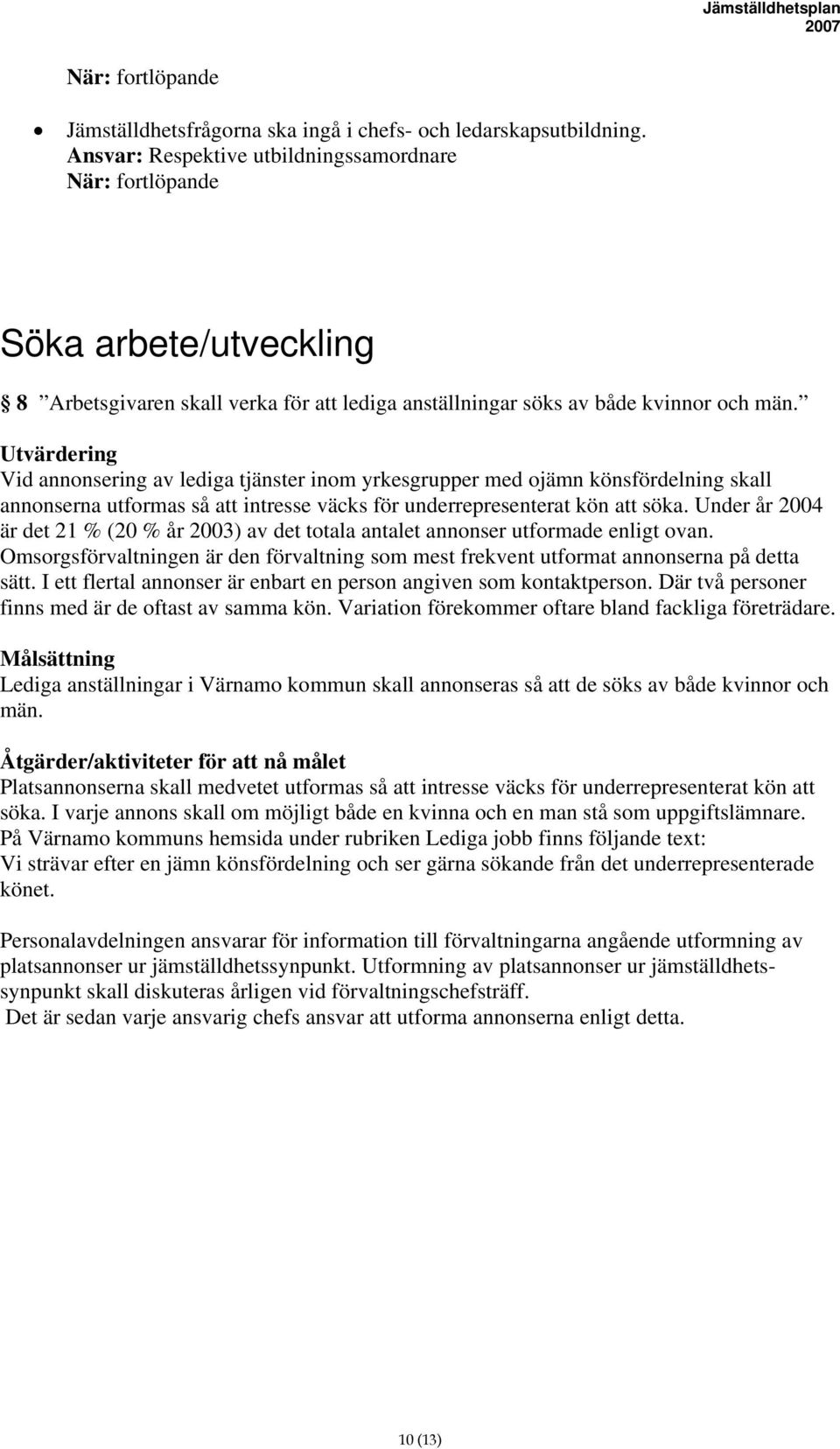 Utvärdering Vid annonsering av lediga tjänster inom yrkesgrupper med ojämn könsfördelning skall annonserna utformas så att intresse väcks för underrepresenterat kön att söka.