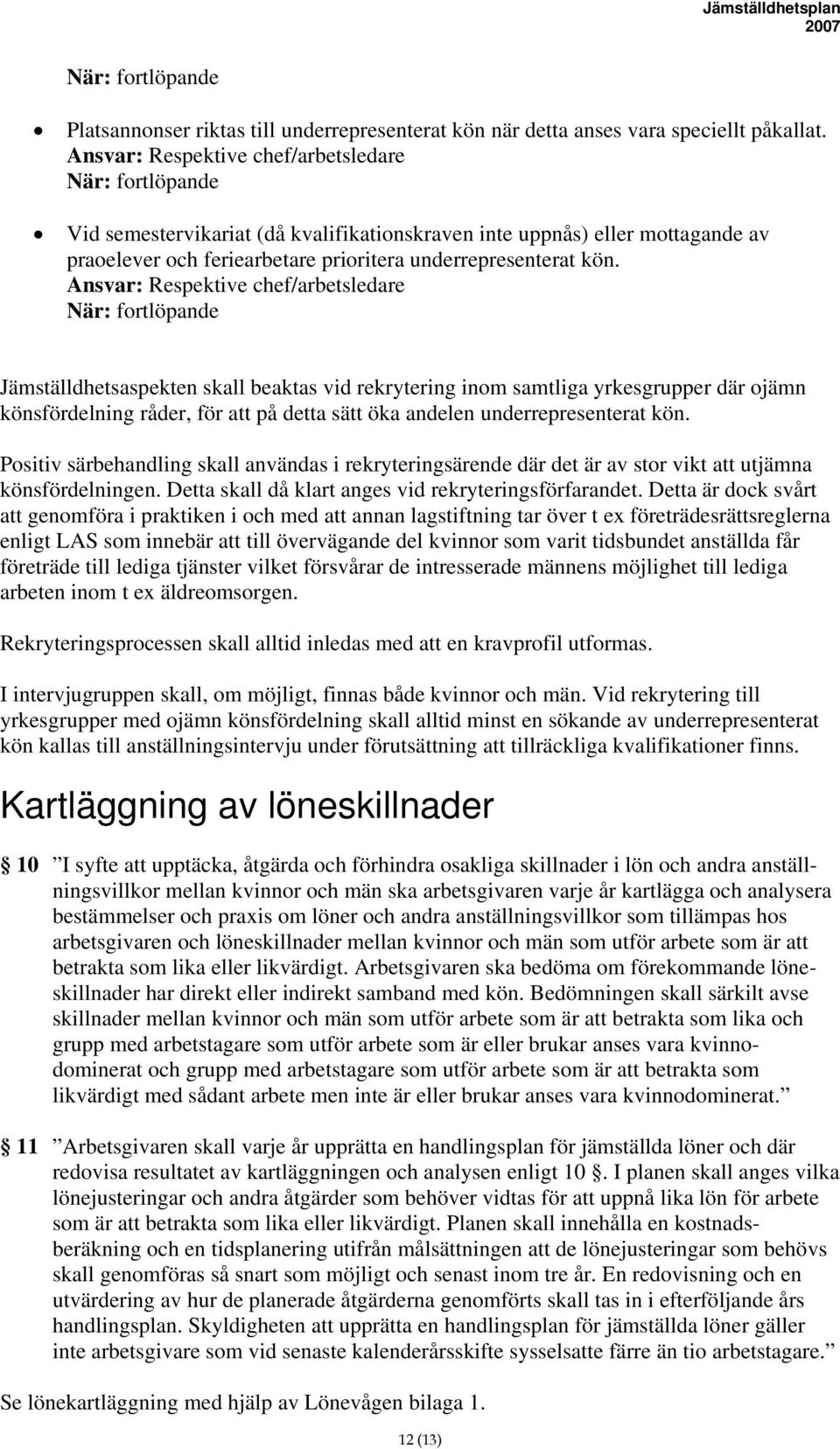 Jämställdhetsaspekten skall beaktas vid rekrytering inom samtliga yrkesgrupper där ojämn könsfördelning råder, för att på detta sätt öka andelen underrepresenterat kön.