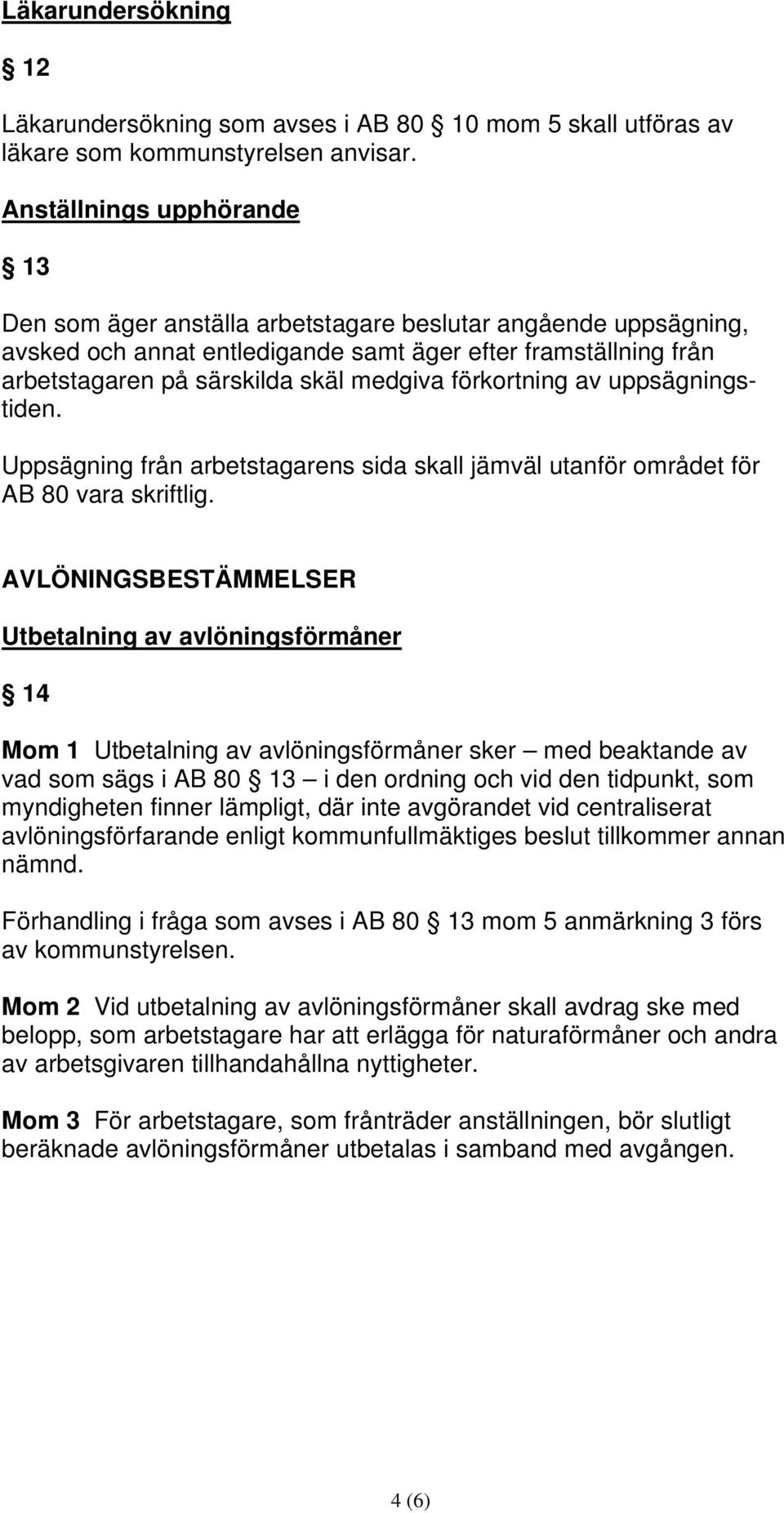 förkortning av uppsägningstiden. Uppsägning från arbetstagarens sida skall jämväl utanför området för AB 80 vara skriftlig.