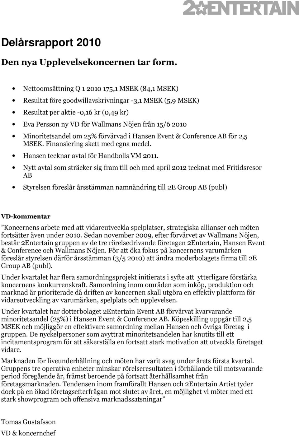Minoritetsandel om 25% förvärvad i Hansen Event & Conference AB för 2,5 MSEK. Finansiering skett med egna medel. Hansen tecknar avtal för Handbolls VM 2011.