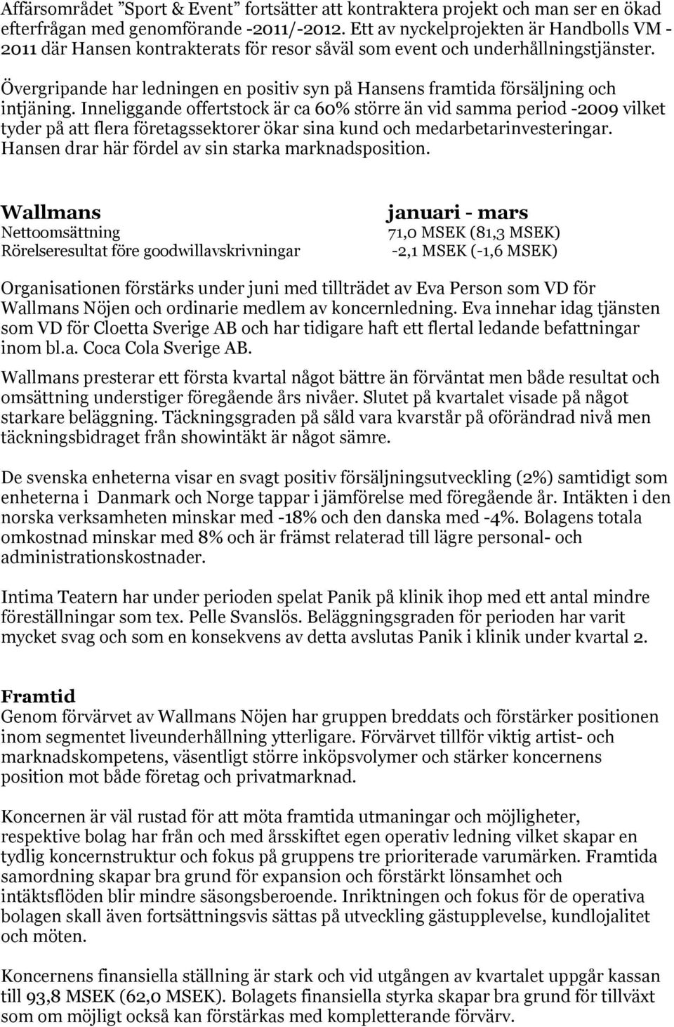 Övergripande har ledningen en positiv syn på Hansens framtida försäljning och intjäning.