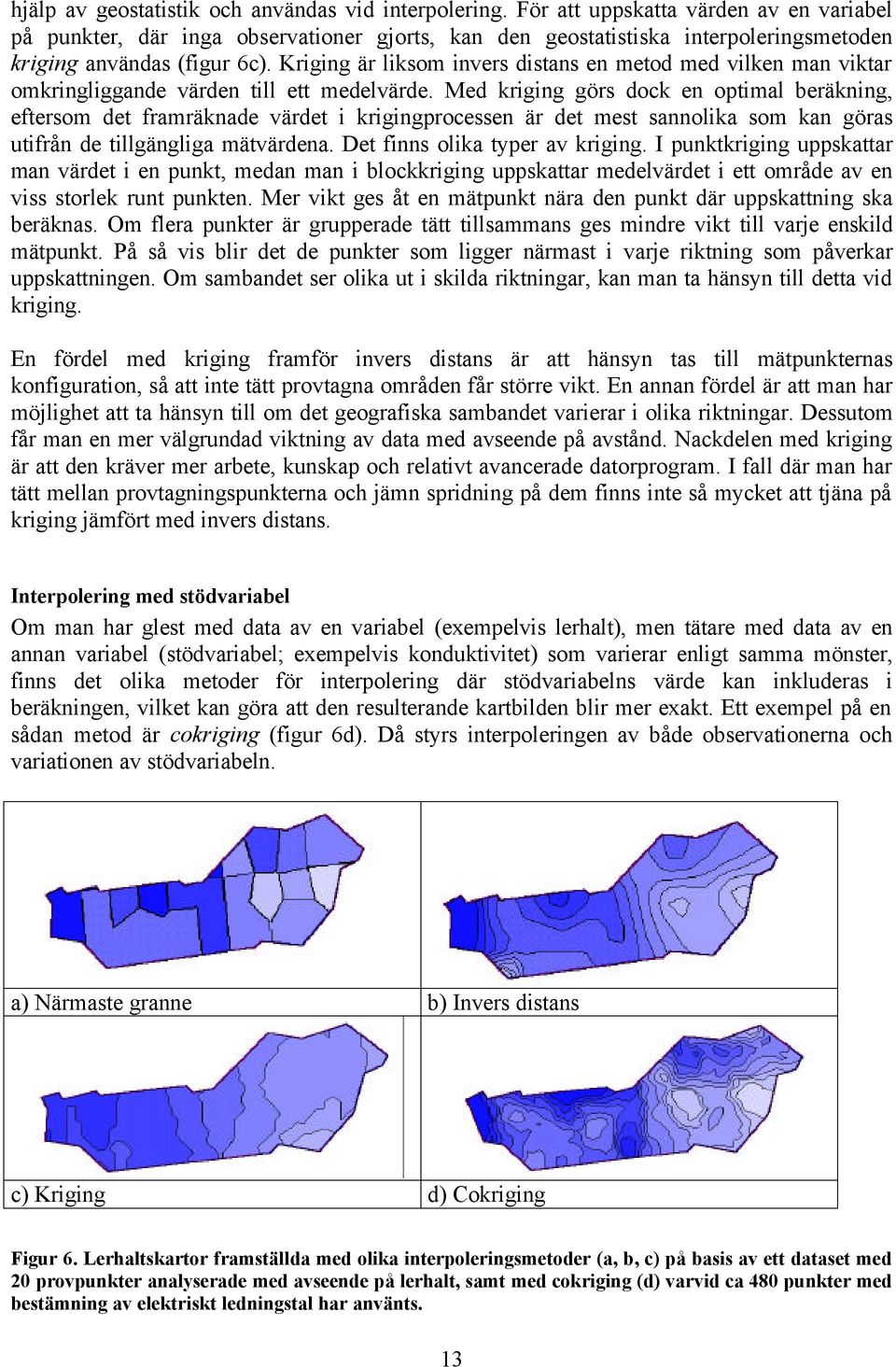 Kriging är liksom invers distans en metod med vilken man viktar omkringliggande värden till ett medelvärde.