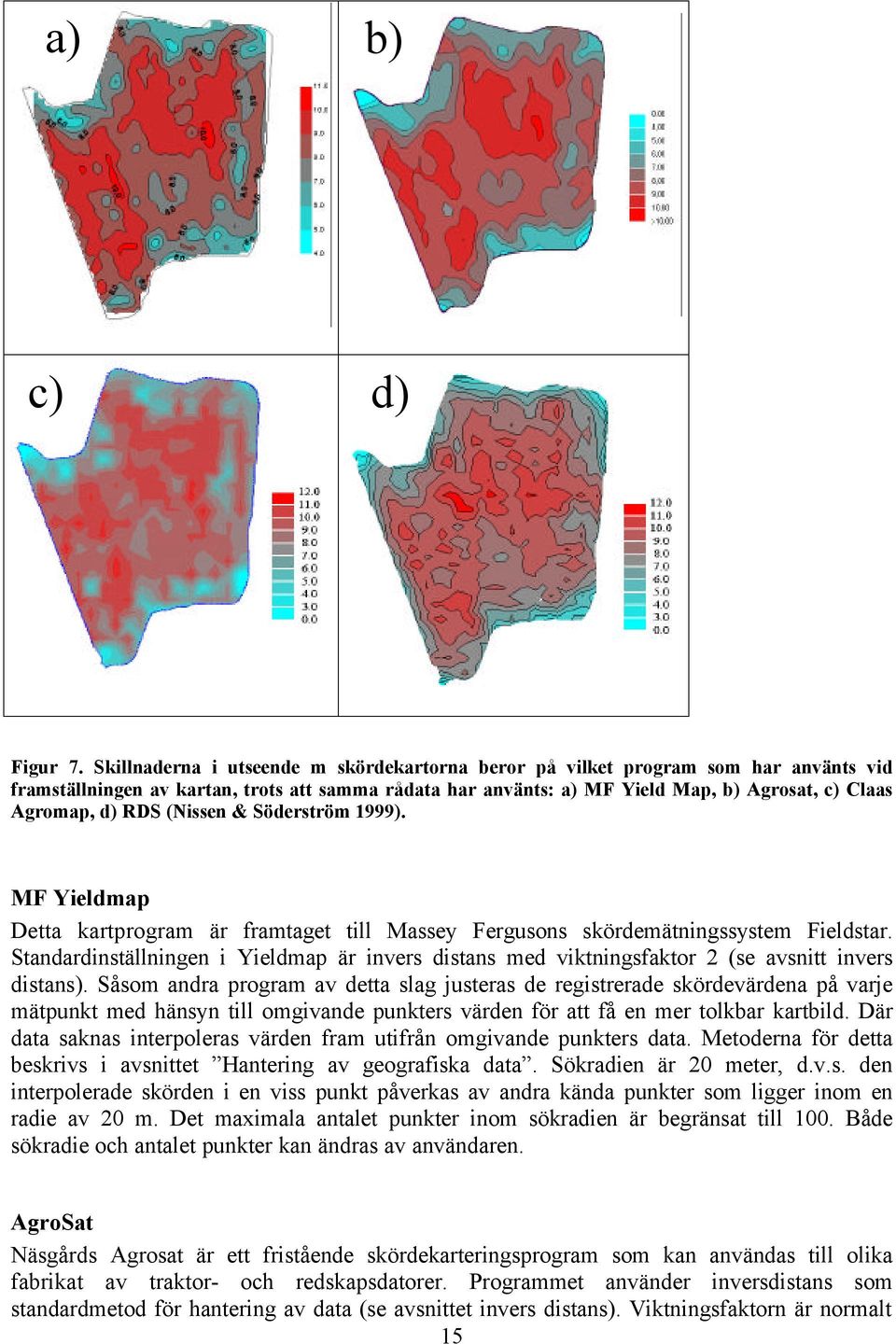 RDS (Nissen & Söderström 1999). MF Yieldmap Detta kartprogram är framtaget till Massey Fergusons skördemätningssystem Fieldstar.