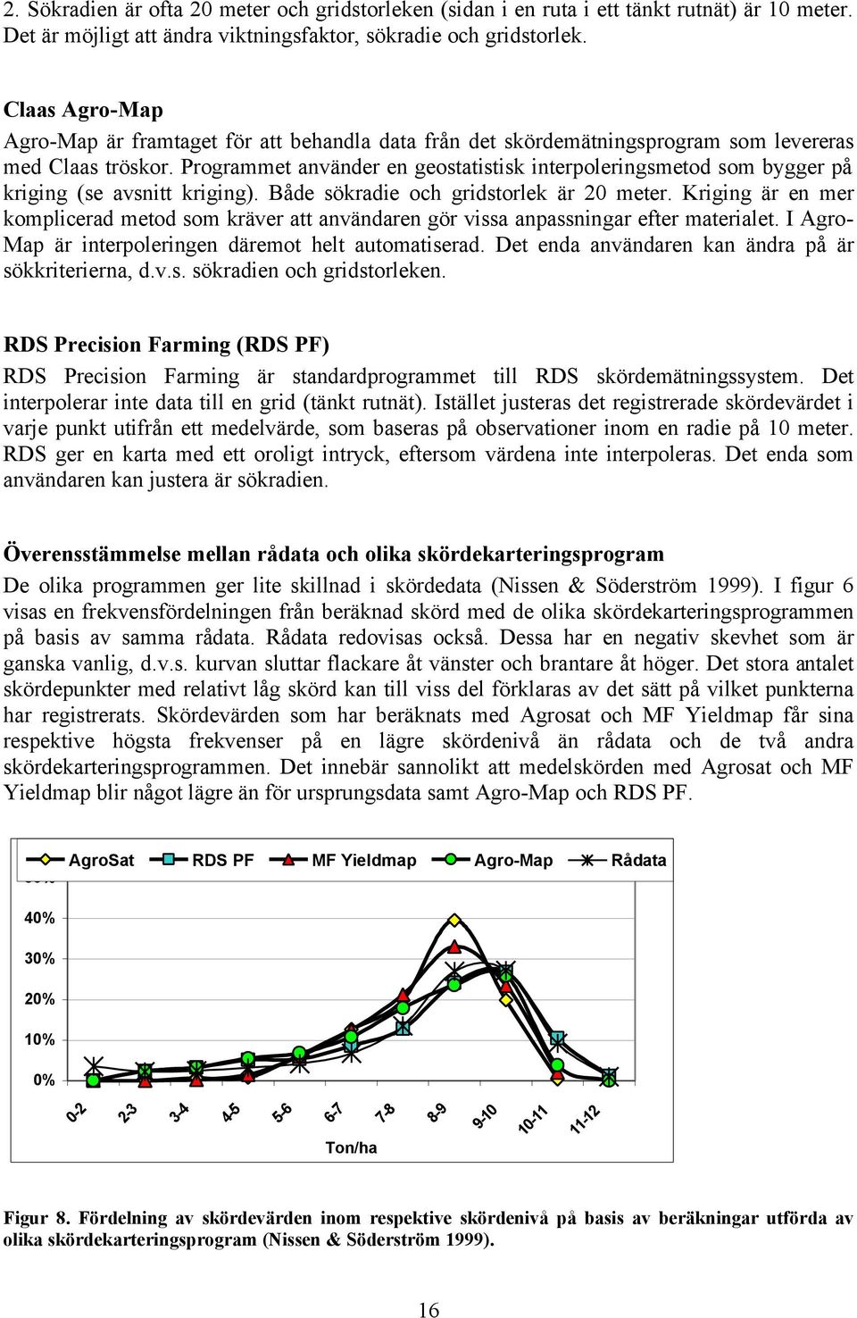 Programmet använder en geostatistisk interpoleringsmetod som bygger på kriging (se avsnitt kriging). Både sökradie och gridstorlek är 20 meter.