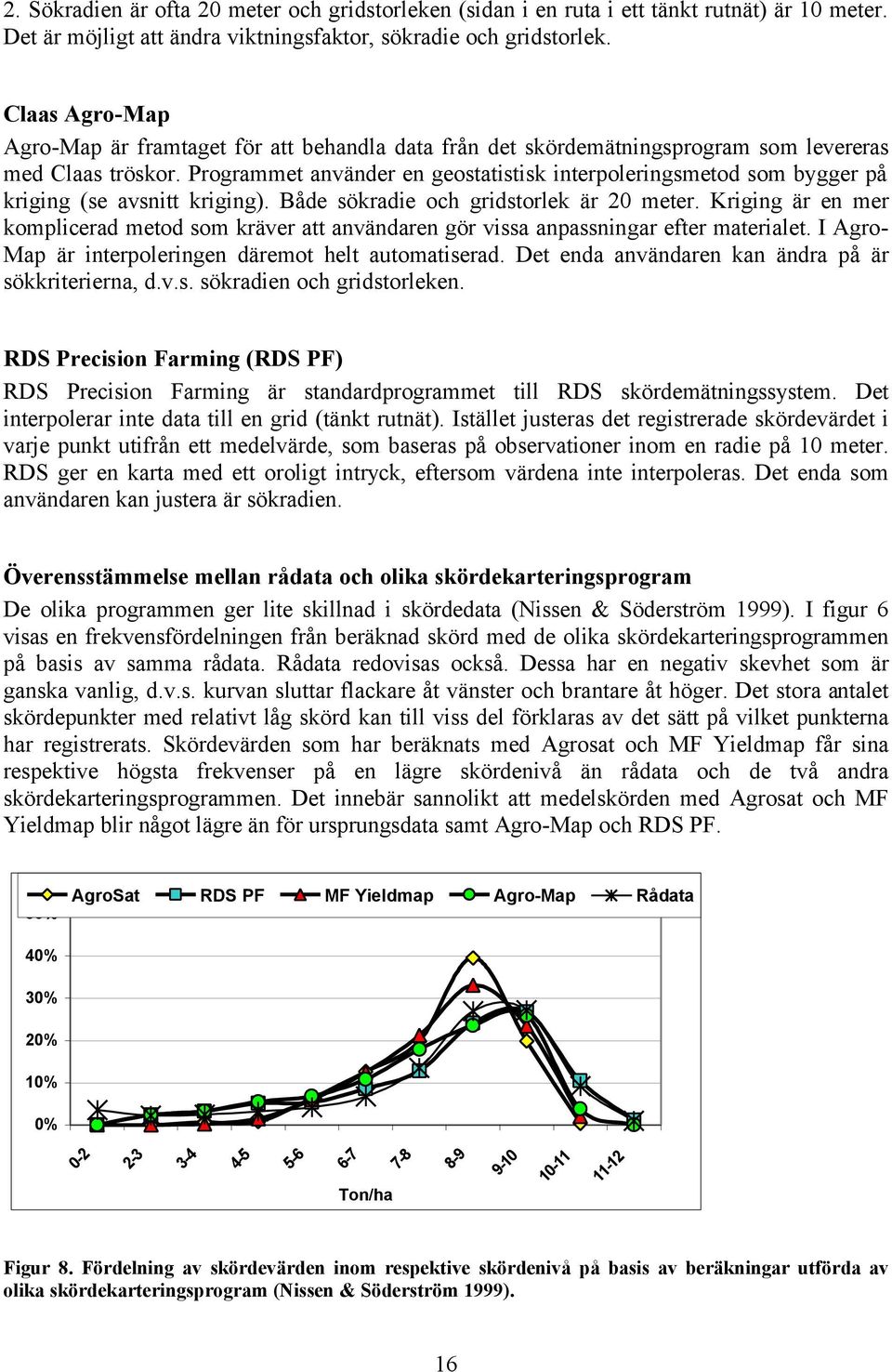 Programmet använder en geostatistisk interpoleringsmetod som bygger på kriging (se avsnitt kriging). Både sökradie och gridstorlek är 20 meter.