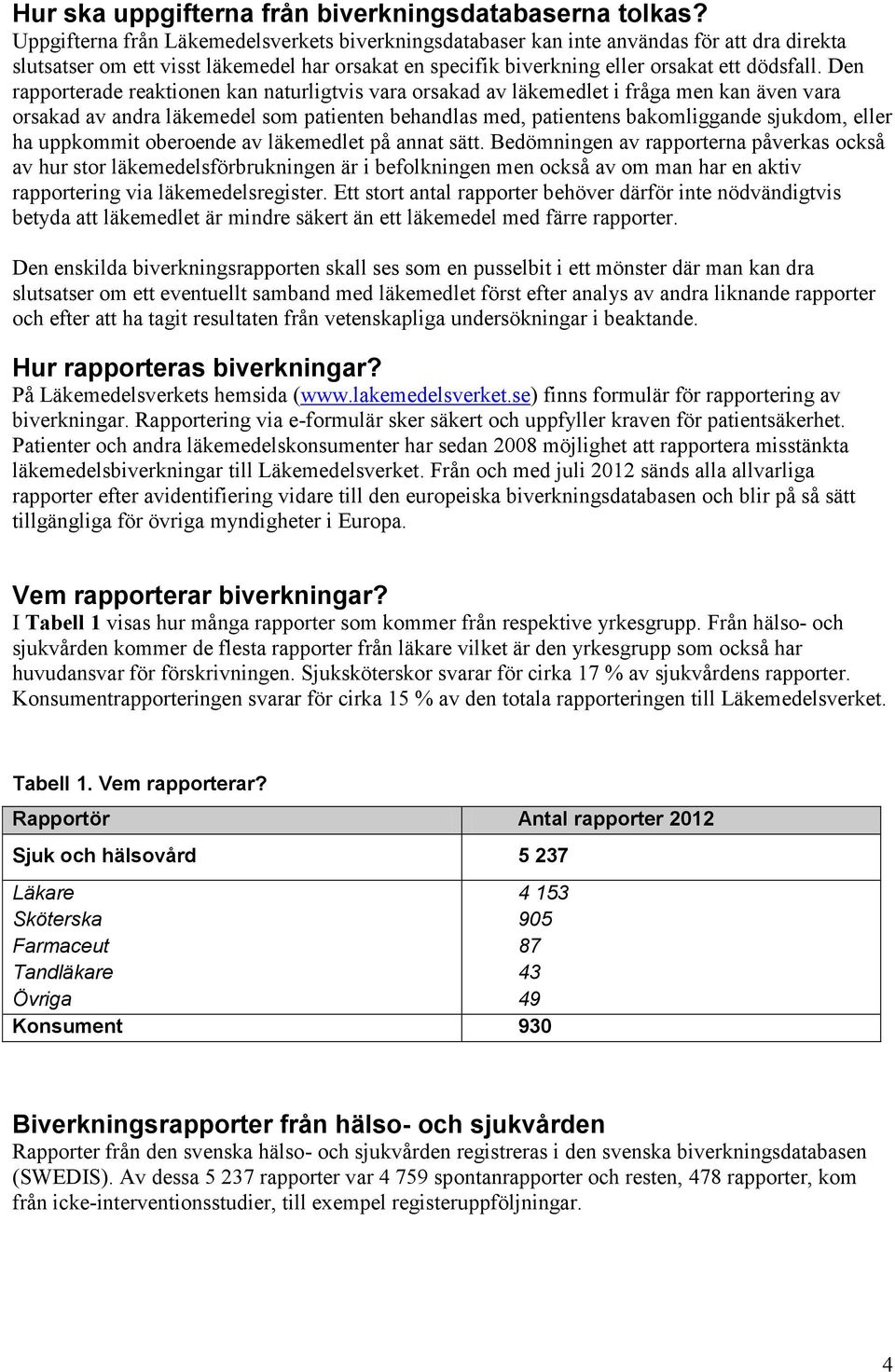 Den rapporterade reaktionen kan naturligtvis vara orsakad av läkemedlet i fråga men kan även vara orsakad av andra läkemedel som patienten behandlas med, patientens bakomliggande sjukdom, eller ha