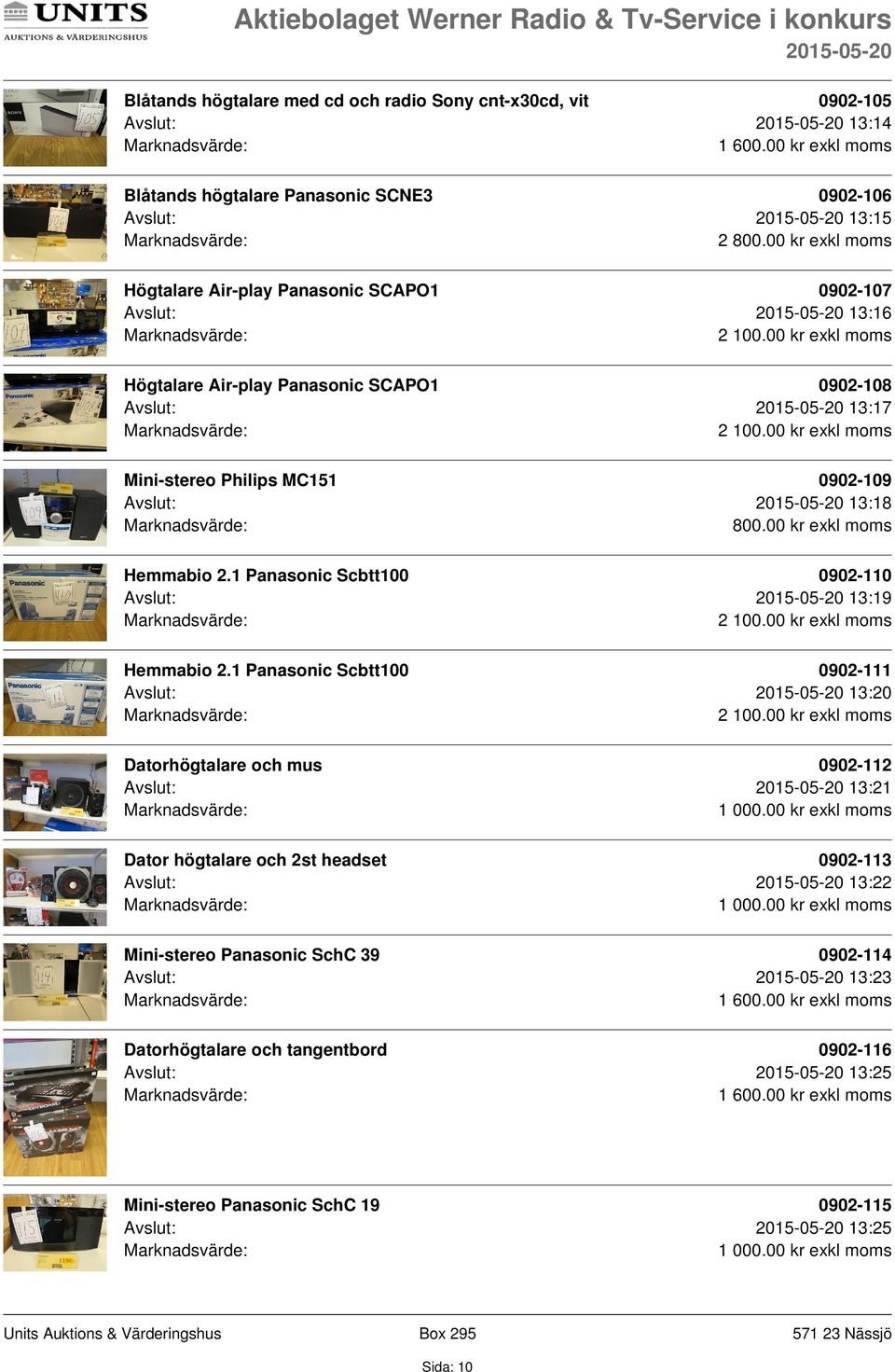 1 Panasonic Scbtt100 0902-110 Avslut: 13:19 2 100.00 kr exkl moms Hemmabio 2.1 Panasonic Scbtt100 0902-111 Avslut: 13:20 2 100.00 kr exkl moms Datorhögtalare och mus 0902-112 Avslut: 13:21 1 000.