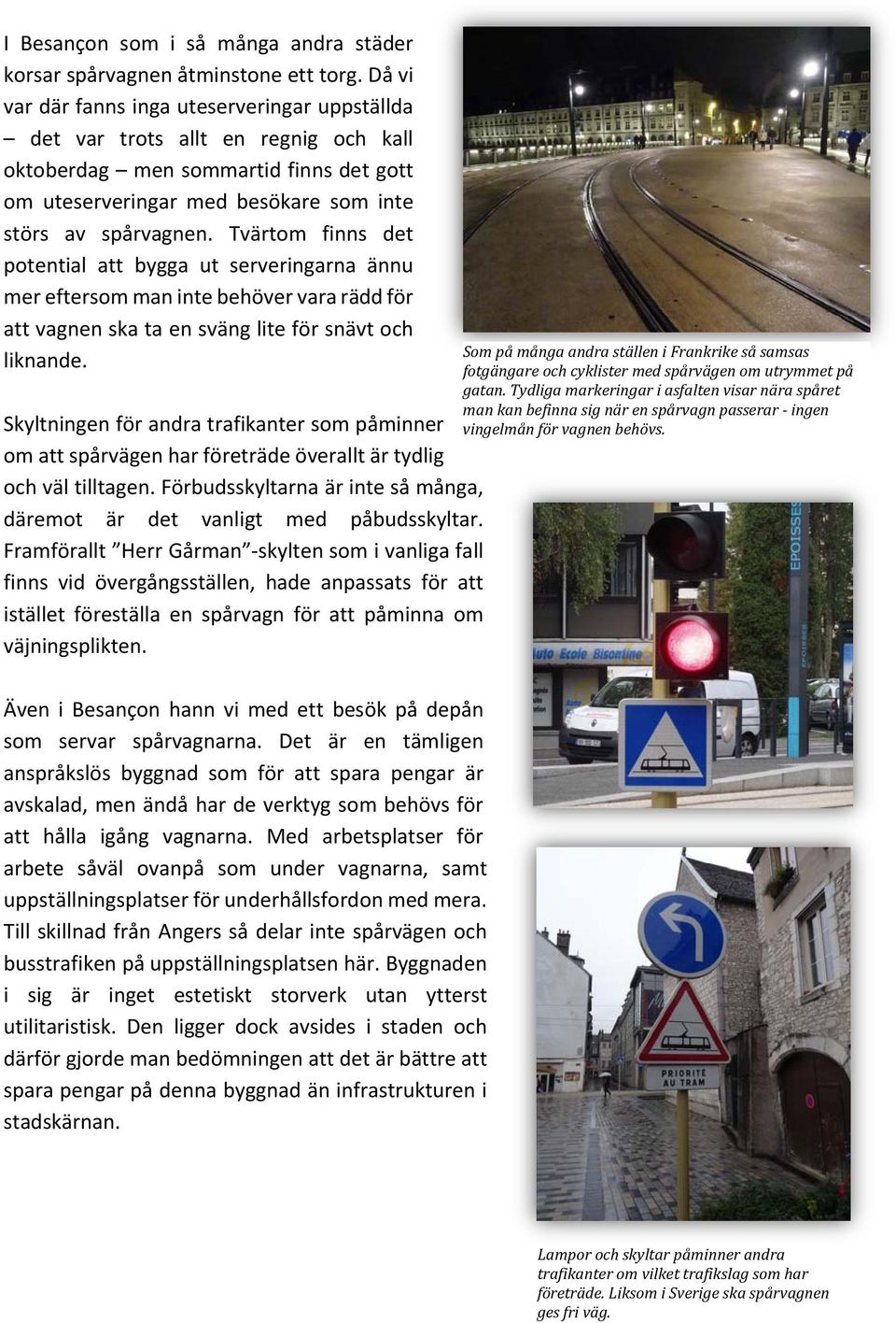 Tvärtom finns det potential att bygga ut serveringarna ännu mer eftersom man inte behöver vara rädd för att vagnen ska ta en sväng lite för snävt och liknande.
