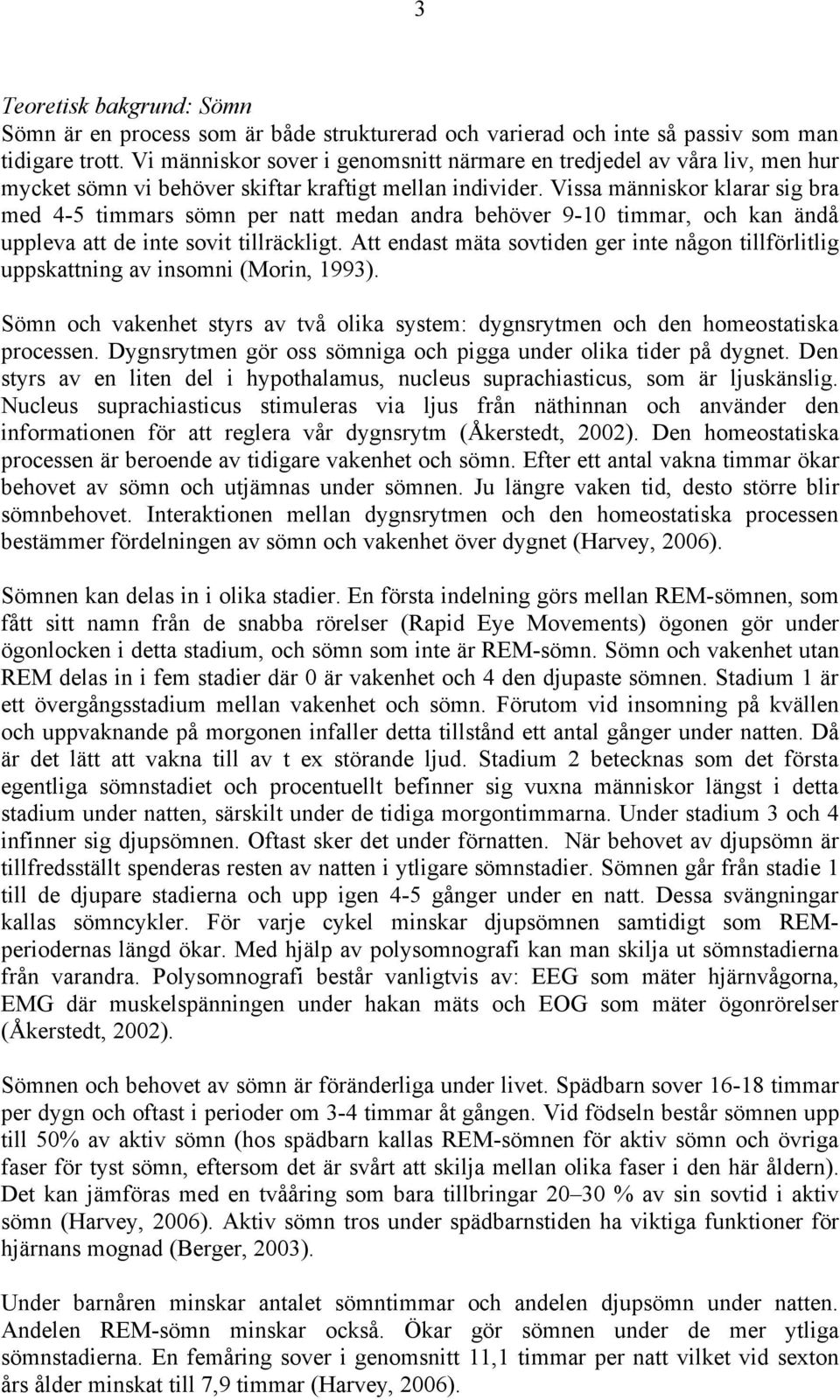 Vissa människor klarar sig bra med 4-5 timmars sömn per natt medan andra behöver 9-10 timmar, och kan ändå uppleva att de inte sovit tillräckligt.