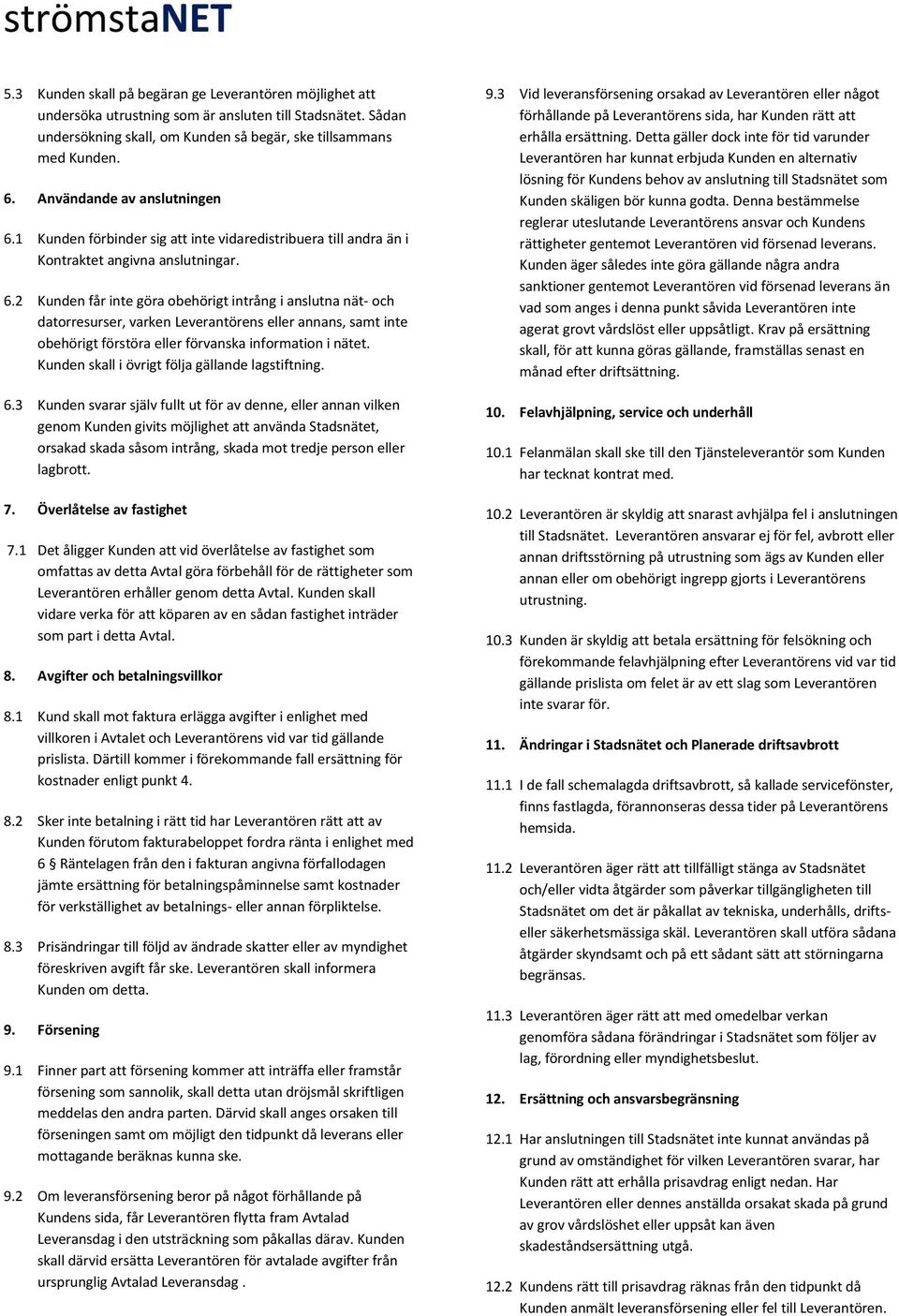 1 Kunden förbinder sig att inte vidaredistribuera till andra än i Kontraktet angivna anslutningar. 6.