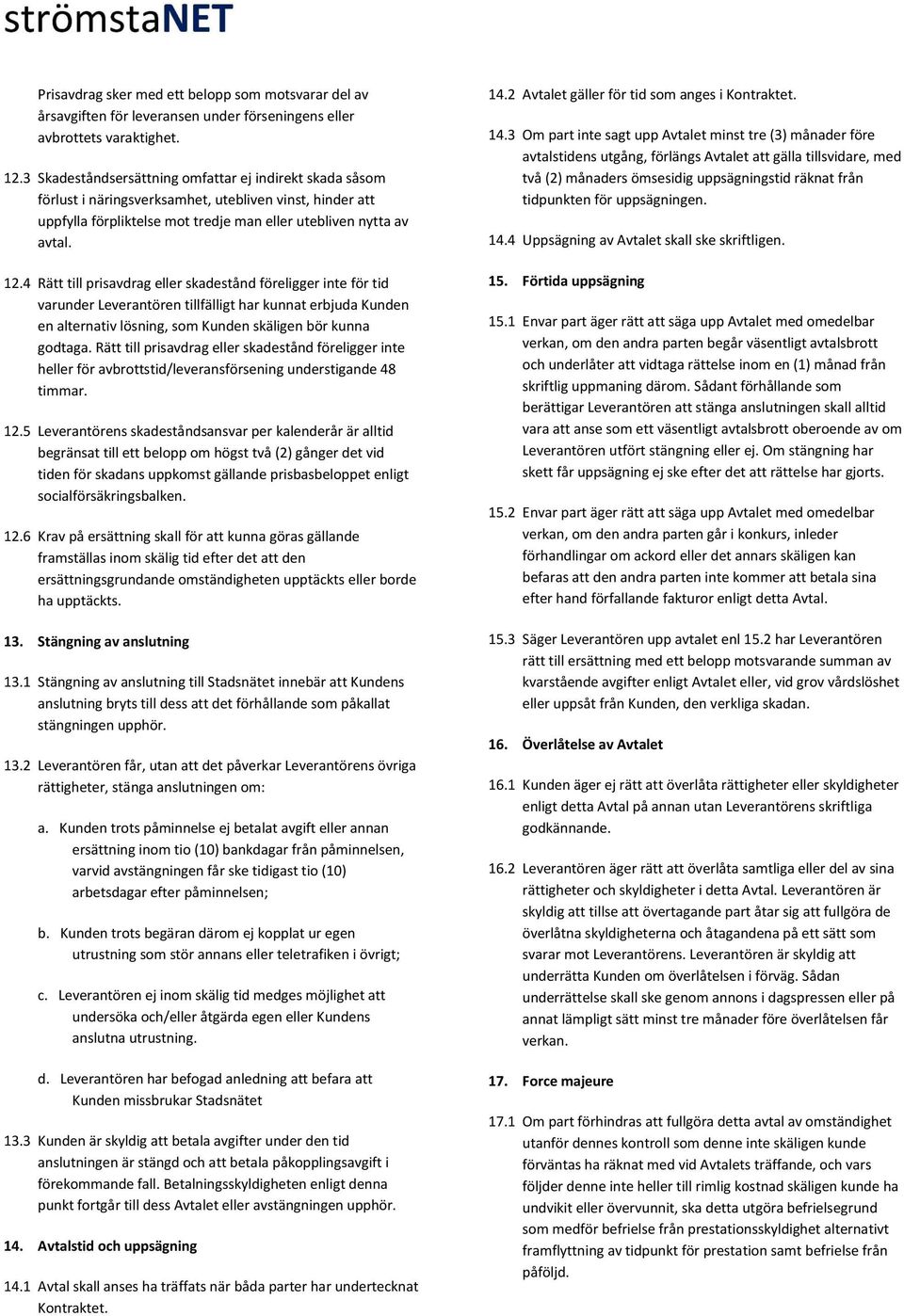 4 Rätt till prisavdrag eller skadestånd föreligger inte för tid varunder Leverantören tillfälligt har kunnat erbjuda Kunden en alternativ lösning, som Kunden skäligen bör kunna godtaga.