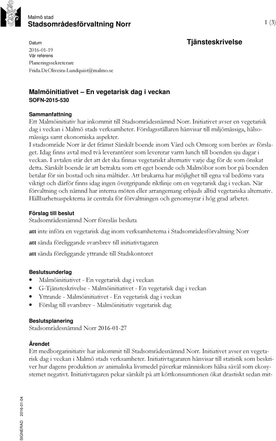 Initiativet avser en vegetarisk dag i veckan i Malmö stads verksamheter. Förslagsställaren hänvisar till miljömässiga, hälsomässiga samt ekonomiska aspekter.