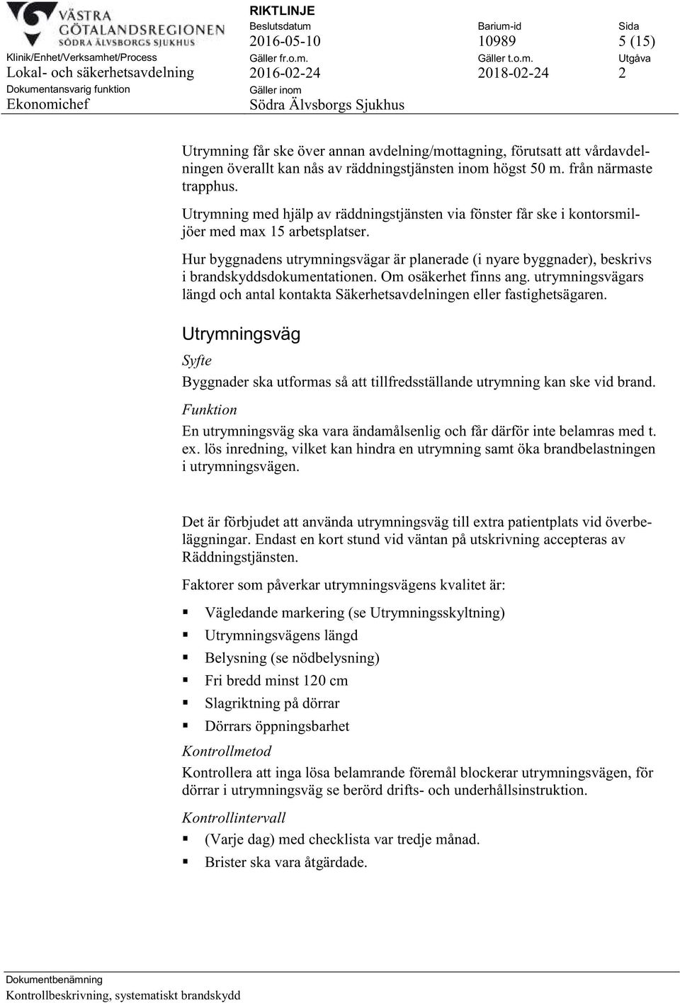 Hur byggnadens utrymningsvägar är planerade (i nyare byggnader), beskrivs i brandskyddsdokumentationen. Om osäkerhet finns ang.