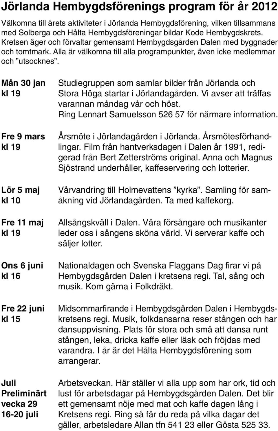 Samling för sam- åkning vid Jörlandagården. Ta med kaffekorg. Mån 30 jan Fre 9 mars Lör 5 maj kl 10 Fre 11 maj Ons 6 juni kl 16 Midsommarfirande i Hembygdsgården Dalen i Hembygds- kretsens regi.