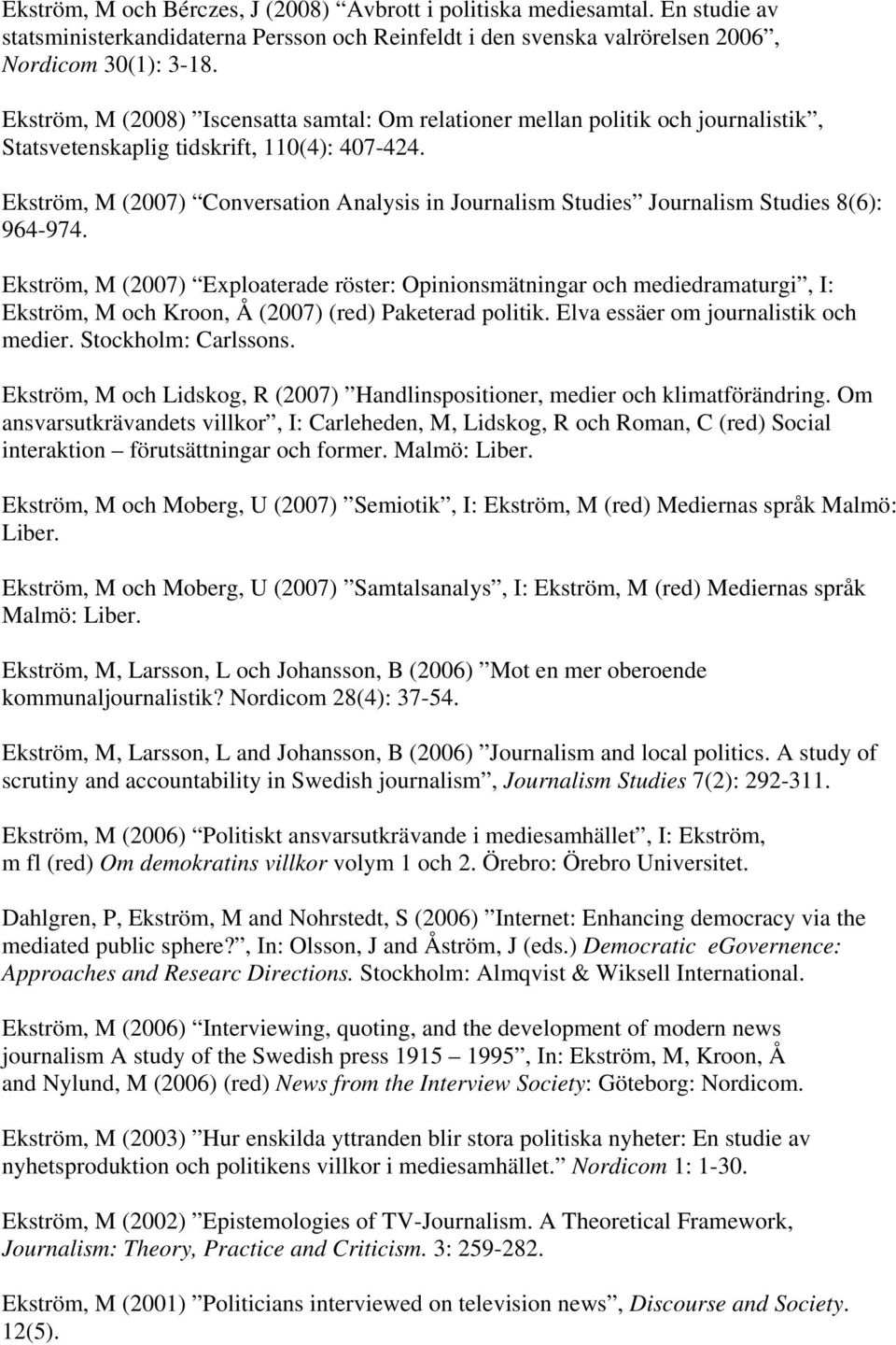 Ekström, M (2007) Conversation Analysis in Journalism Studies Journalism Studies 8(6): 964-974.