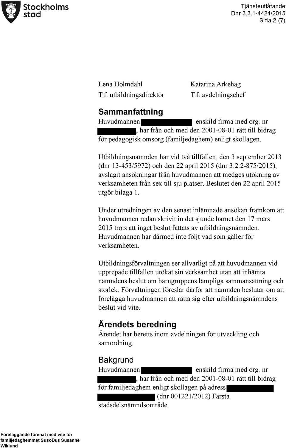 Utbildningsnämnden har vid två tillfällen, den 3 september 2013 (dnr 13-453/5972) och den 22 april 2015 (dnr 3.2.2-875/2015), avslagit ansökningar från huvudmannen att medges utökning av verksamheten från sex till sju platser.