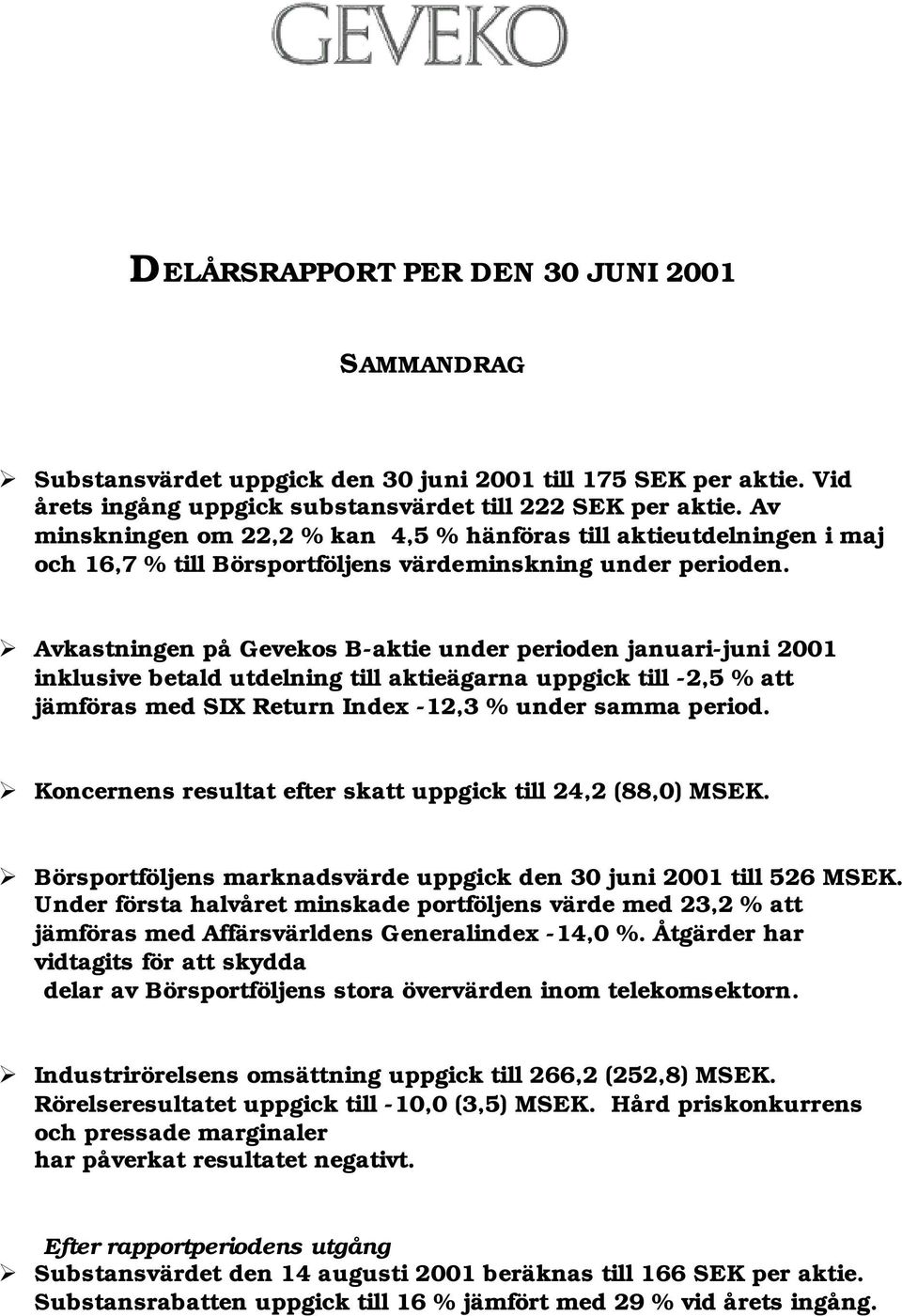 Avkastningen på Gevekos B-aktie under perioden januari-juni 2001 inklusive betald utdelning till aktieägarna uppgick till -2,5 % att jämföras med SIX Return Index -12,3 % under samma period.