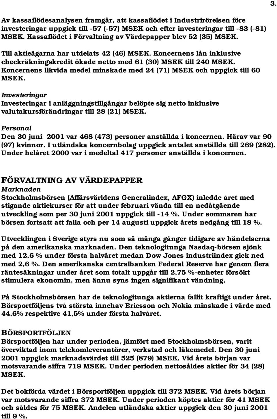Koncernens likvida medel minskade med 24 (71) MSEK och uppgick till 60 MSEK. Investeringar Investeringar i anläggningstillgångar belöpte sig netto inklusive valutakursförändringar till 28 (21) MSEK.