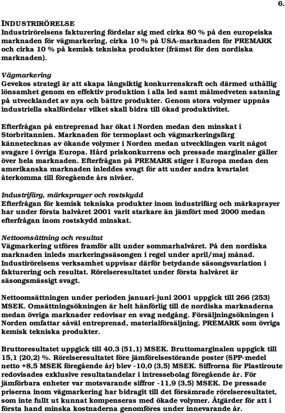 Vägmarkering Gevekos strategi är att skapa långsiktig konkurrenskraft och därmed uthållig lönsamhet genom en effektiv produktion i alla led samt målmedveten satsning på utvecklandet av nya och bättre