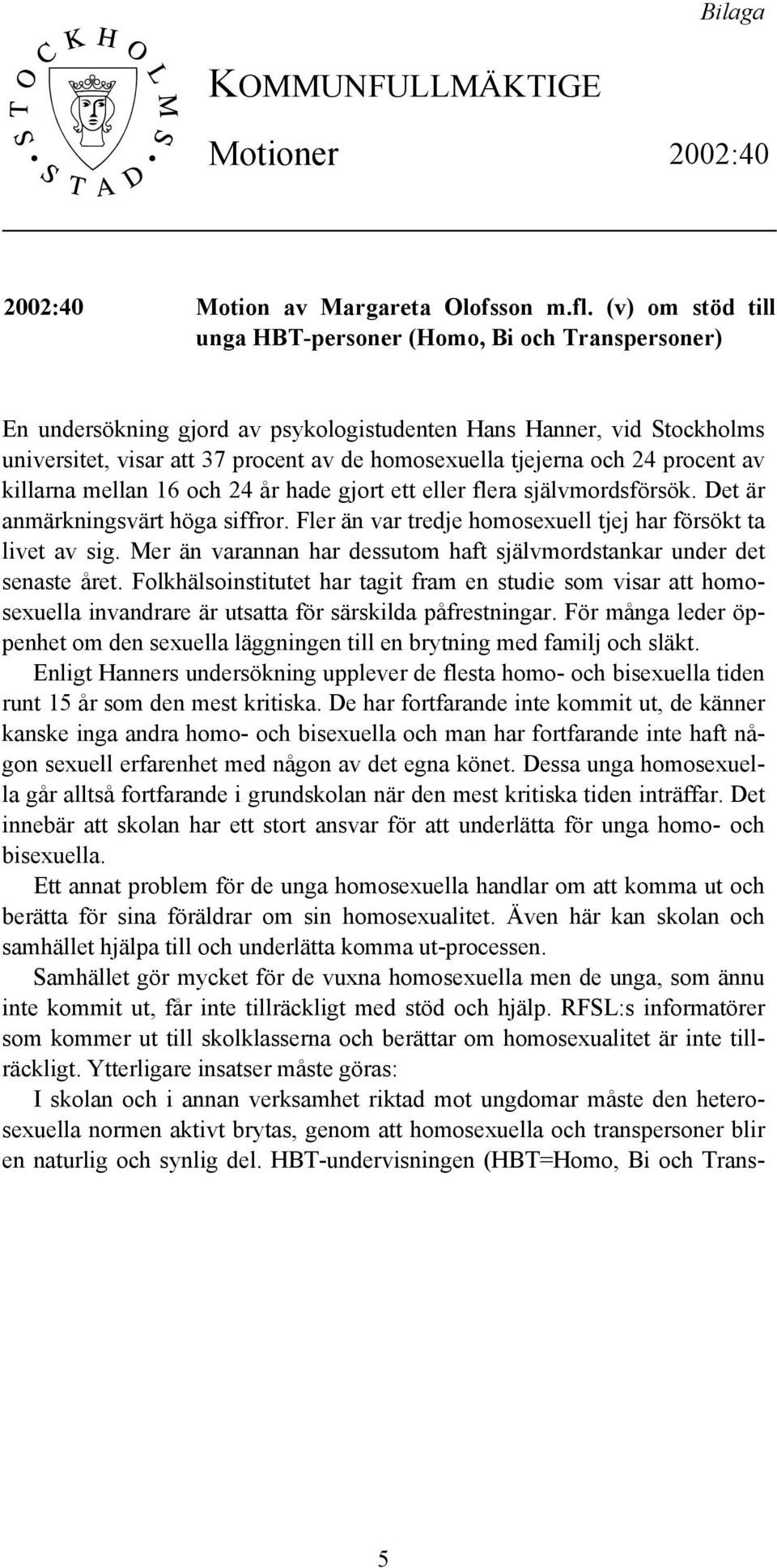 och 24 procent av killarna mellan 16 och 24 år hade gjort ett eller flera självmordsförsök. Det är anmärkningsvärt höga siffror. Fler än var tredje homosexuell tjej har försökt ta livet av sig.