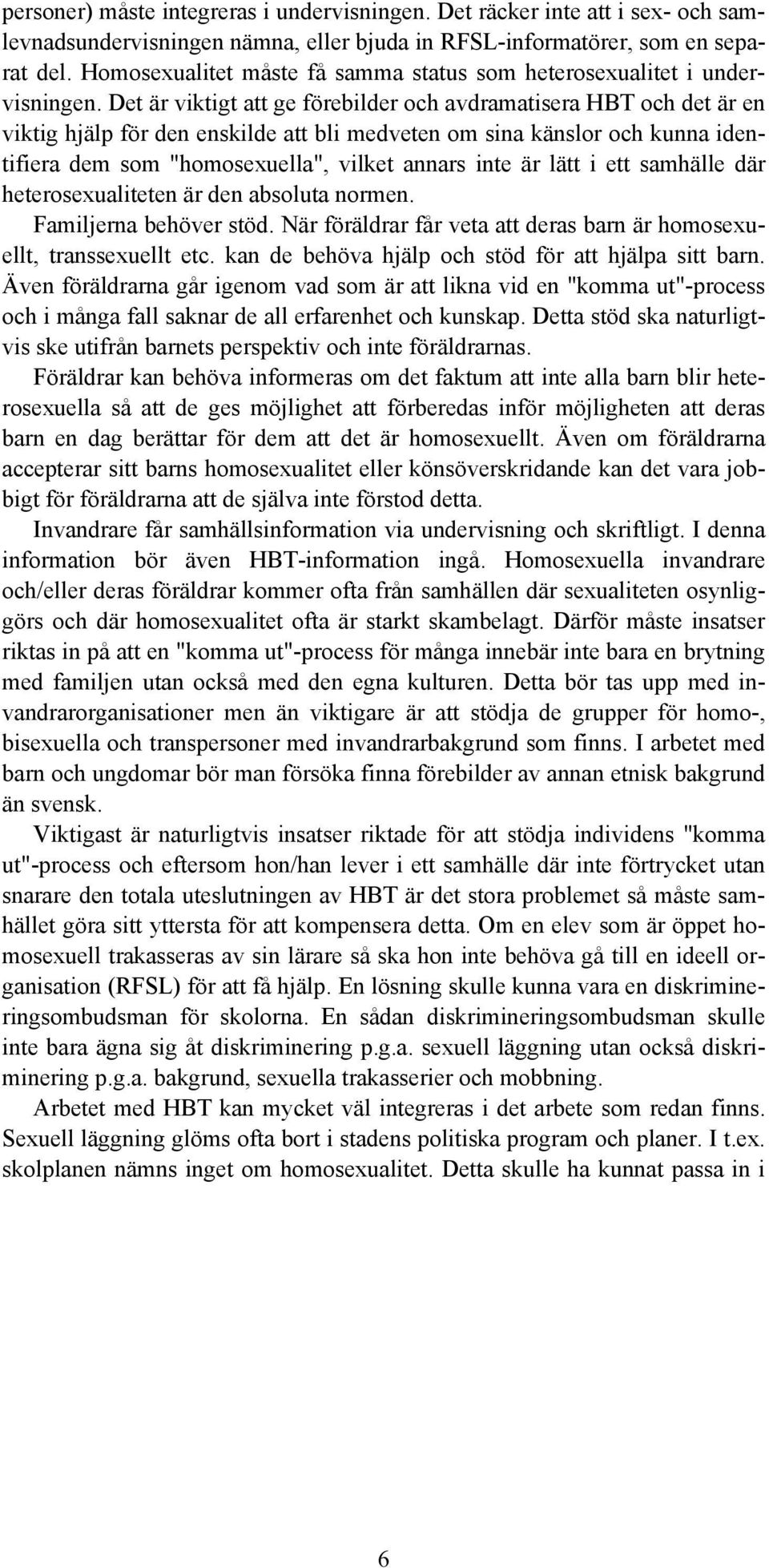 Det är viktigt att ge förebilder och avdramatisera HBT och det är en viktig hjälp för den enskilde att bli medveten om sina känslor och kunna identifiera dem som "homosexuella", vilket annars inte är