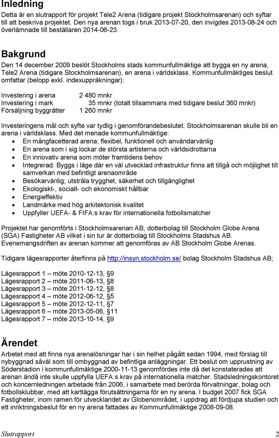 Bakgrund Den 14 december 2009 beslöt Stockholms stads kommunfullmäktige att bygga en ny arena, Tele2 Arena (tidigare Stockholmsarenan), en arena i världsklass.