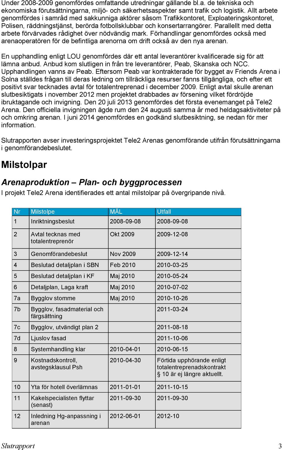 Parallellt med detta arbete förvärvades rådighet över nödvändig mark. Förhandlingar genomfördes också med arenaoperatören för de befintliga arenorna om drift också av den nya arenan.