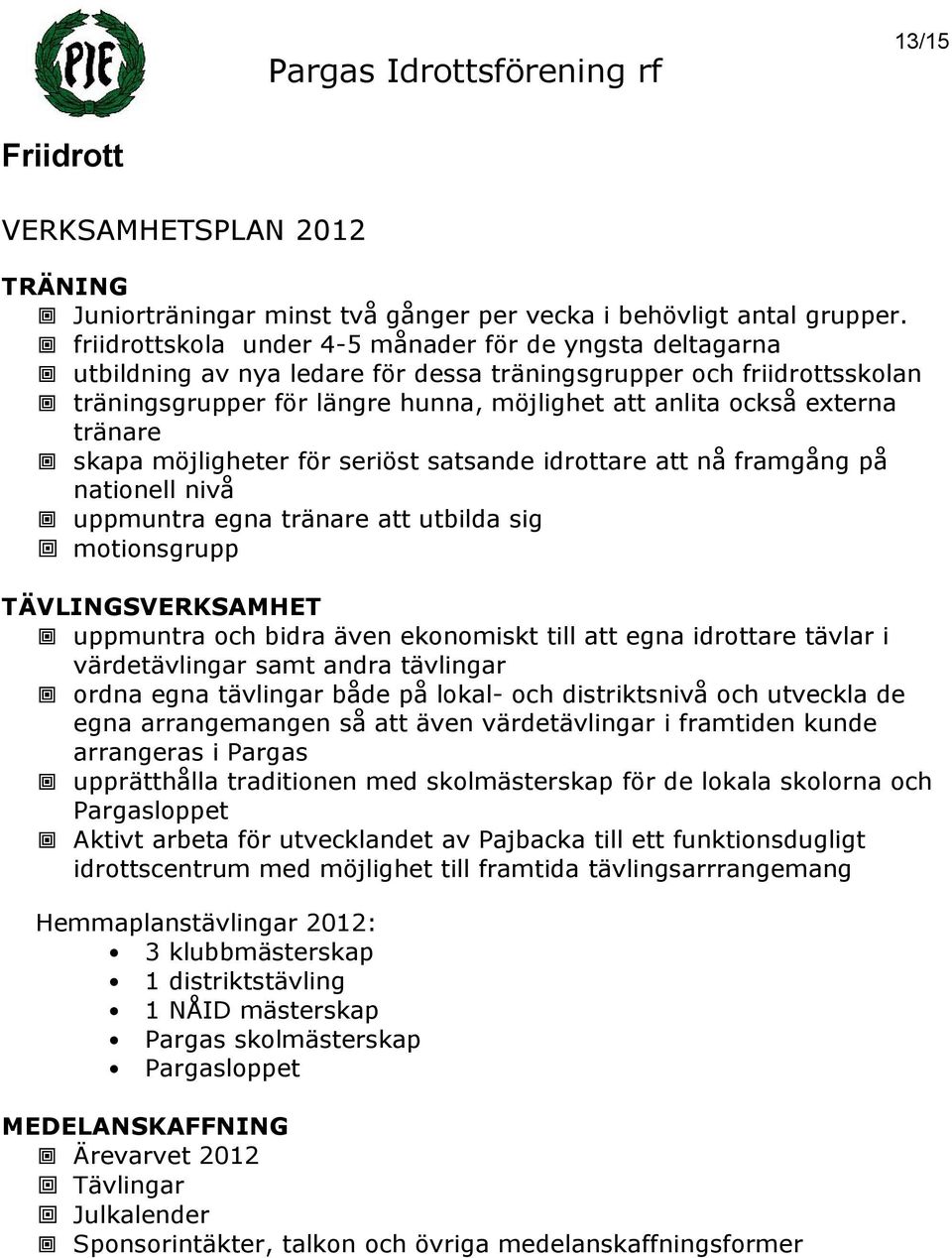 tränare skapa möjligheter för seriöst satsande idrottare att nå framgång på nationell nivå uppmuntra egna tränare att utbilda sig motionsgrupp TÄVLINGSVERKSAMHET uppmuntra och bidra även ekonomiskt