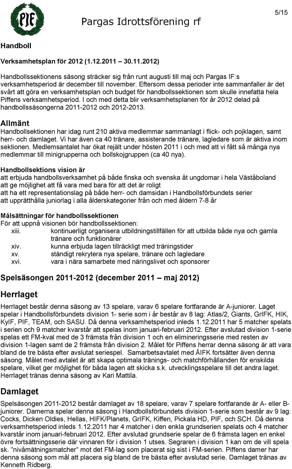 I och med detta blir verksamhetsplanen för år 2012 delad på handbollssäsongerna 2011-2012 och 2012-2013.
