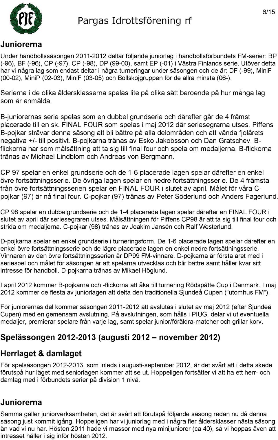 Serierna i de olika åldersklasserna spelas lite på olika sätt beroende på hur många lag som är anmälda.