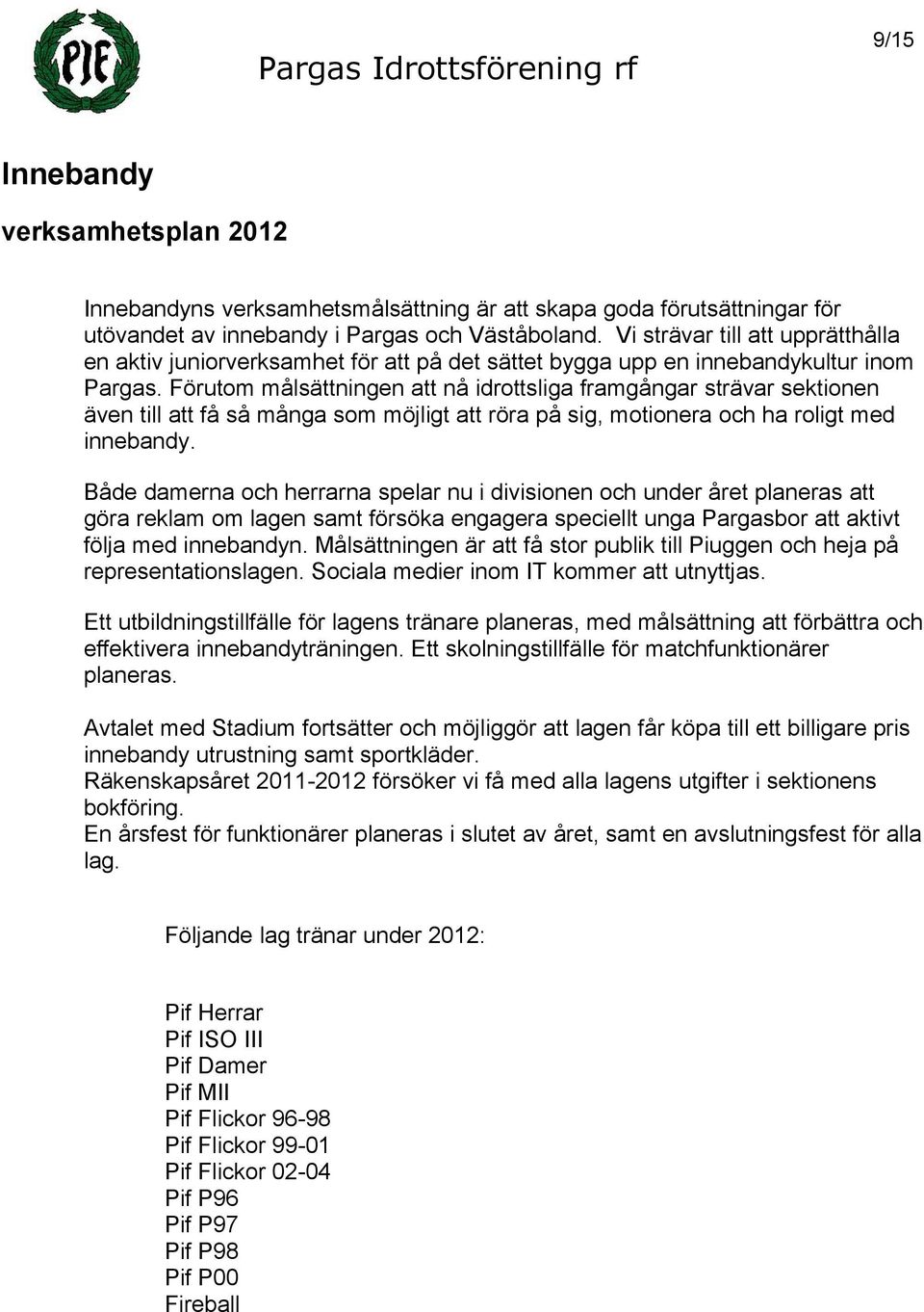 Förutom målsättningen att nå idrottsliga framgångar strävar sektionen även till att få så många som möjligt att röra på sig, motionera och ha roligt med innebandy.