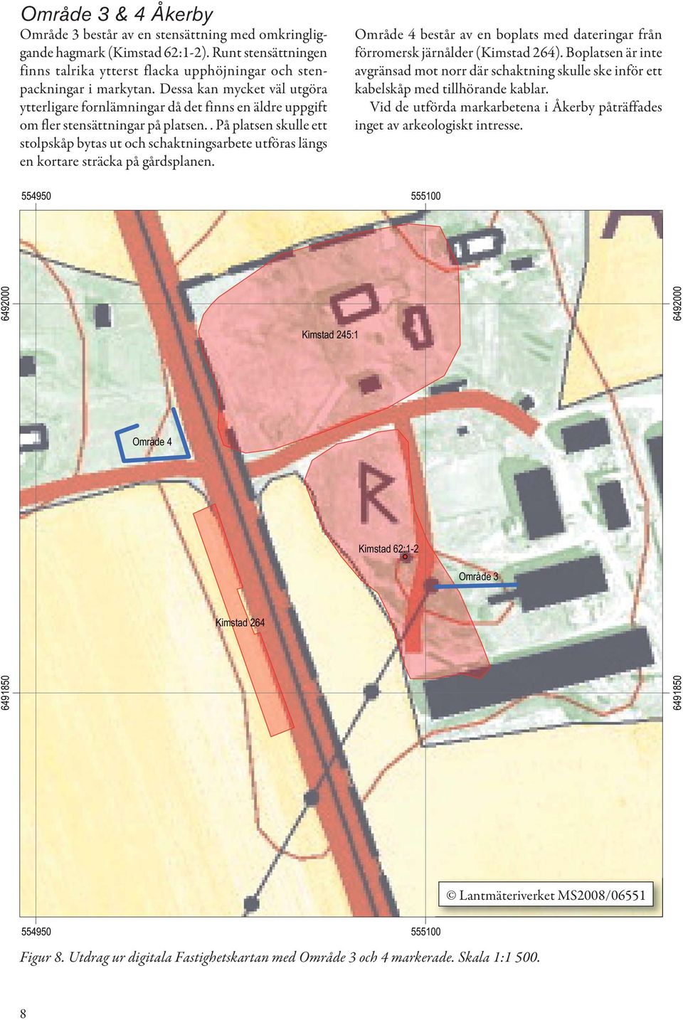 . På platsen skulle ett stolpskåp bytas ut och schaktningsarbete utföras längs en kortare sträcka på gårdsplanen. Område 4 består av en boplats med dateringar från förromersk järnålder (Kimstad 264).