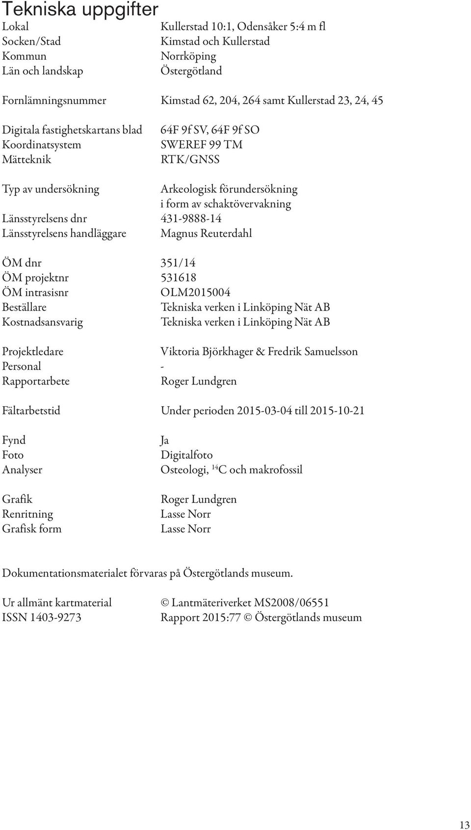 Länsstyrelsens dnr 431-9888-14 Länsstyrelsens handläggare Magnus Reuterdahl ÖM dnr 351/14 ÖM projektnr 531618 ÖM intrasisnr OLM2015004 Beställare Tekniska verken i Linköping Nät AB Kostnadsansvarig