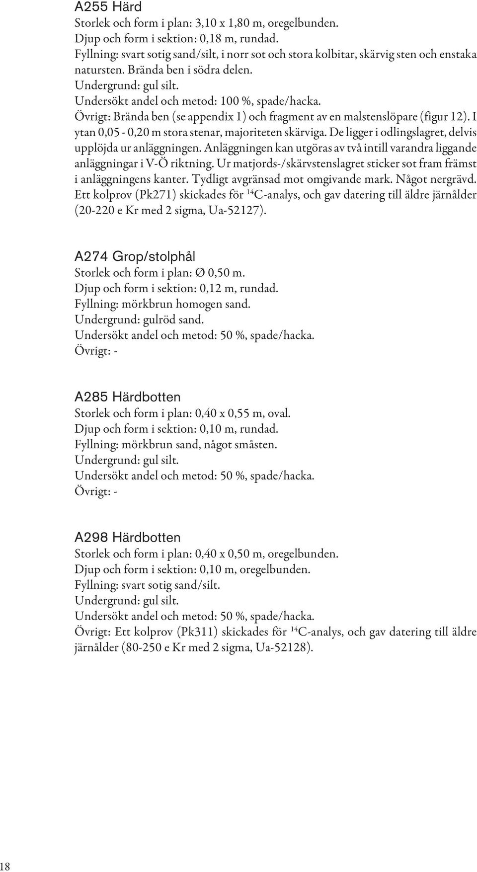 Övrigt: Brända ben (se appendix 1) och fragment av en malstenslöpare (figur 12). I ytan 0,05-0,20 m stora stenar, majoriteten skärviga. De ligger i odlingslagret, delvis upplöjda ur anläggningen.