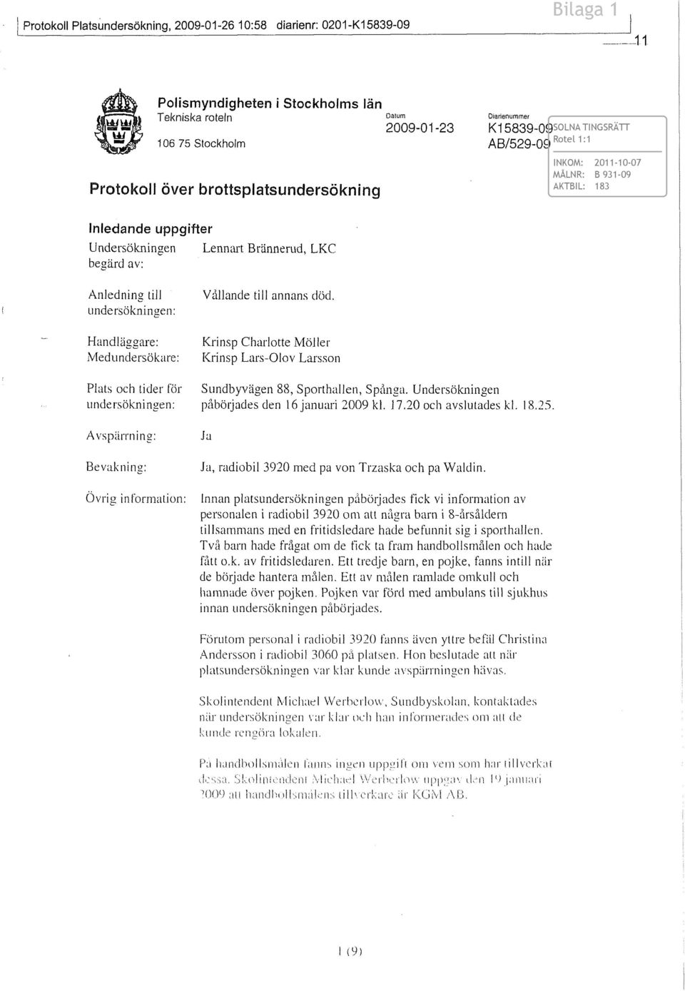 Handläggare: Medundersökare: Krinsp Charlotte Möller Krinsp Lars-Olov Larsson Plats och tider för undersökningen: Avspärrning: Sundbyvägen 88, Sporthallen, Spånga.