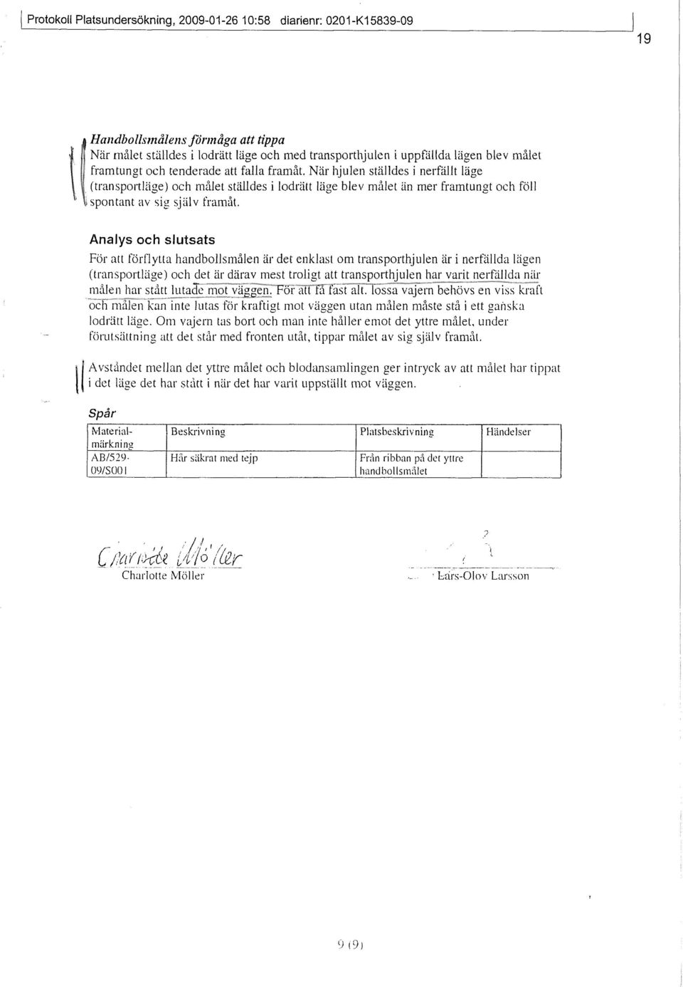 Analys och slutsats För att förflytta handbollsmålen är det enklast om transporthjulen är i nerfällda lägen (transportläge) och det är därav mest troligt att transporthjulen har varit nerfällda när