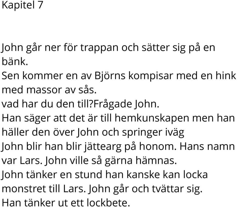 Han säger att det är till hemkunskapen men han häller den över John och springer iväg John blir han blir