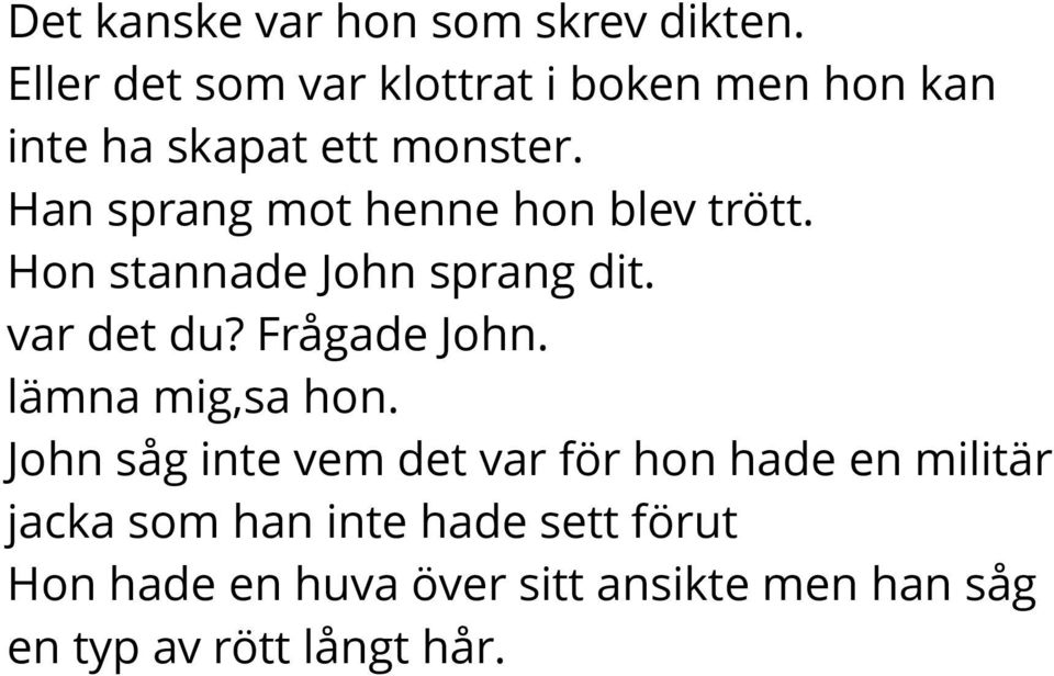 Han sprang mot henne hon blev trött. Hon stannade John sprang dit. var det du? Frågade John.