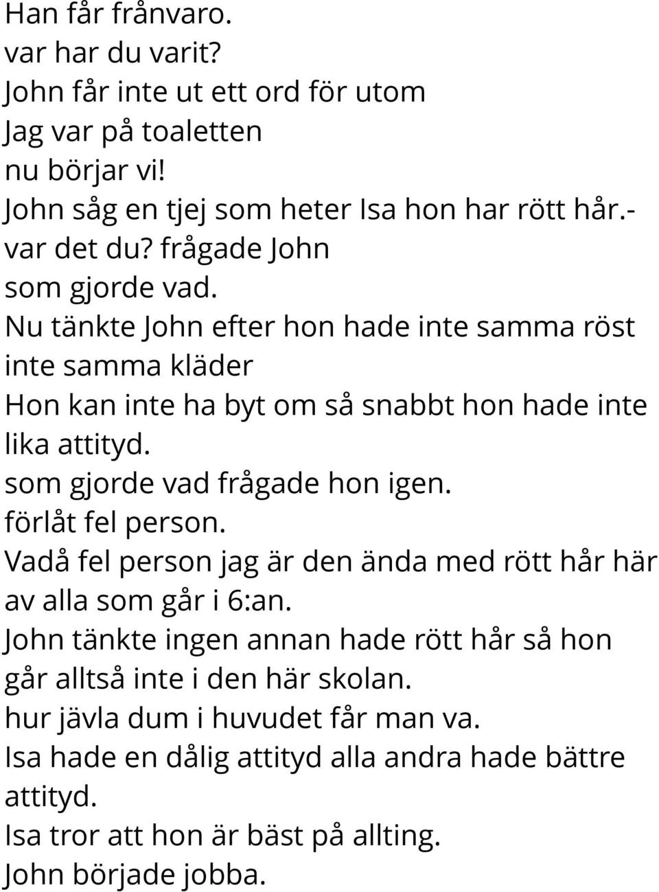 som gjorde vad frågade hon igen. förlåt fel person. Vadå fel person jag är den ända med rött hår här av alla som går i 6:an.