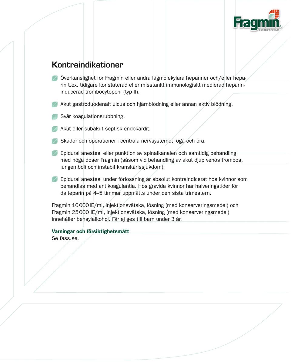 Svår koagulationsrubbning. Akut eller subakut septisk endokardit. Skador och operationer i centrala nervsystemet, öga och öra.